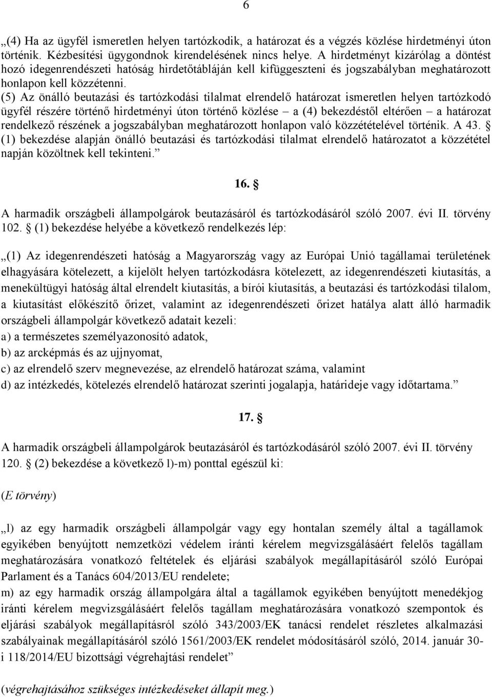 (5) Az önálló beutazási és tartózkodási tilalmat elrendelő határozat ismeretlen helyen tartózkodó ügyfél részére történő hirdetményi úton történő közlése a (4) bekezdéstől eltérően a határozat