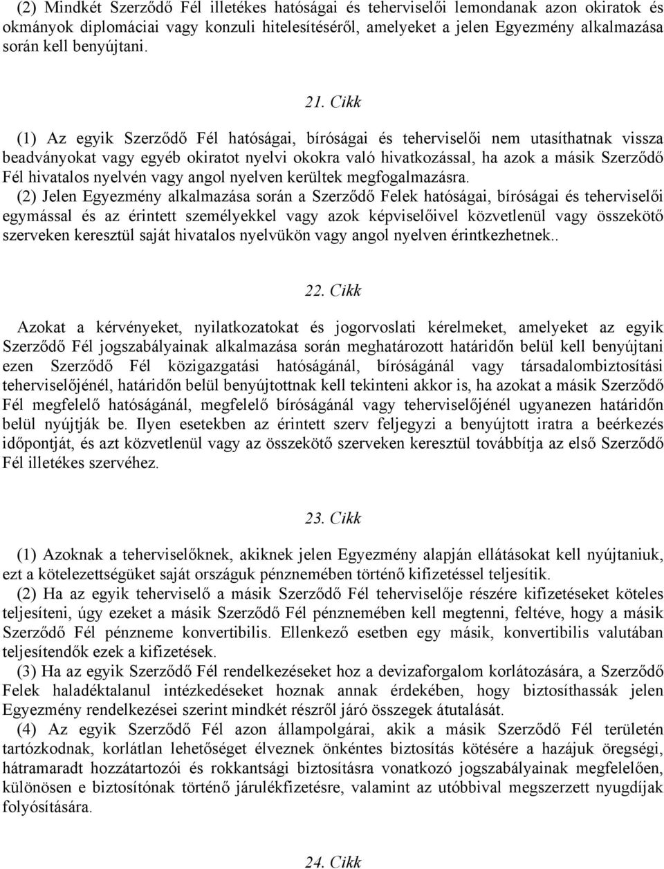 Cikk (1) Az egyik Szerződő Fél hatóságai, bíróságai és teherviselői nem utasíthatnak vissza beadványokat vagy egyéb okiratot nyelvi okokra való hivatkozással, ha azok a másik Szerződő Fél hivatalos