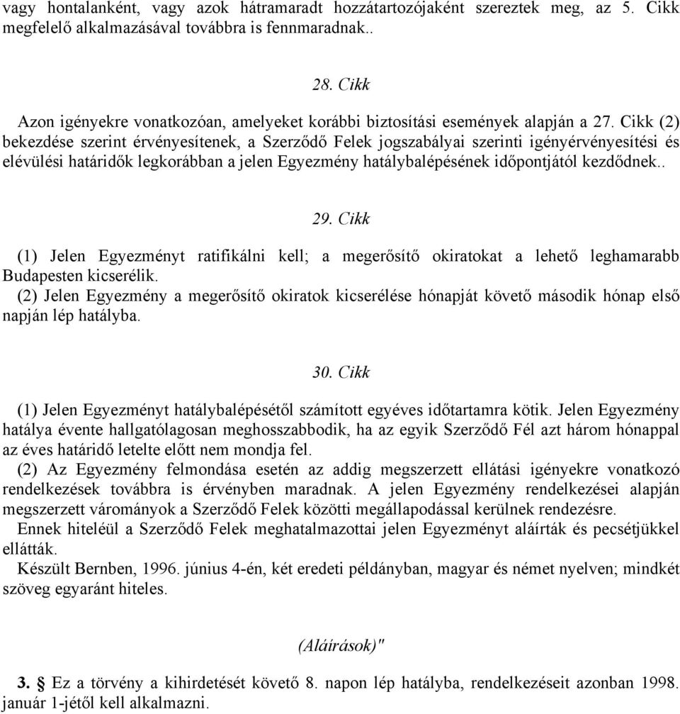 Cikk (2) bekezdése szerint érvényesítenek, a Szerződő Felek jogszabályai szerinti igényérvényesítési és elévülési határidők legkorábban a jelen Egyezmény hatálybalépésének időpontjától kezdődnek.. 29.