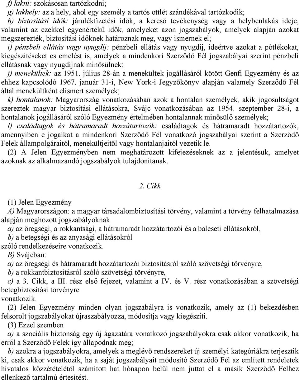 pénzbeli ellátás vagy nyugdíj, ideértve azokat a pótlékokat, kiegészítéseket és emelést is, amelyek a mindenkori Szerződő Fél jogszabályai szerint pénzbeli ellátásnak vagy nyugdíjnak minősülnek; j)