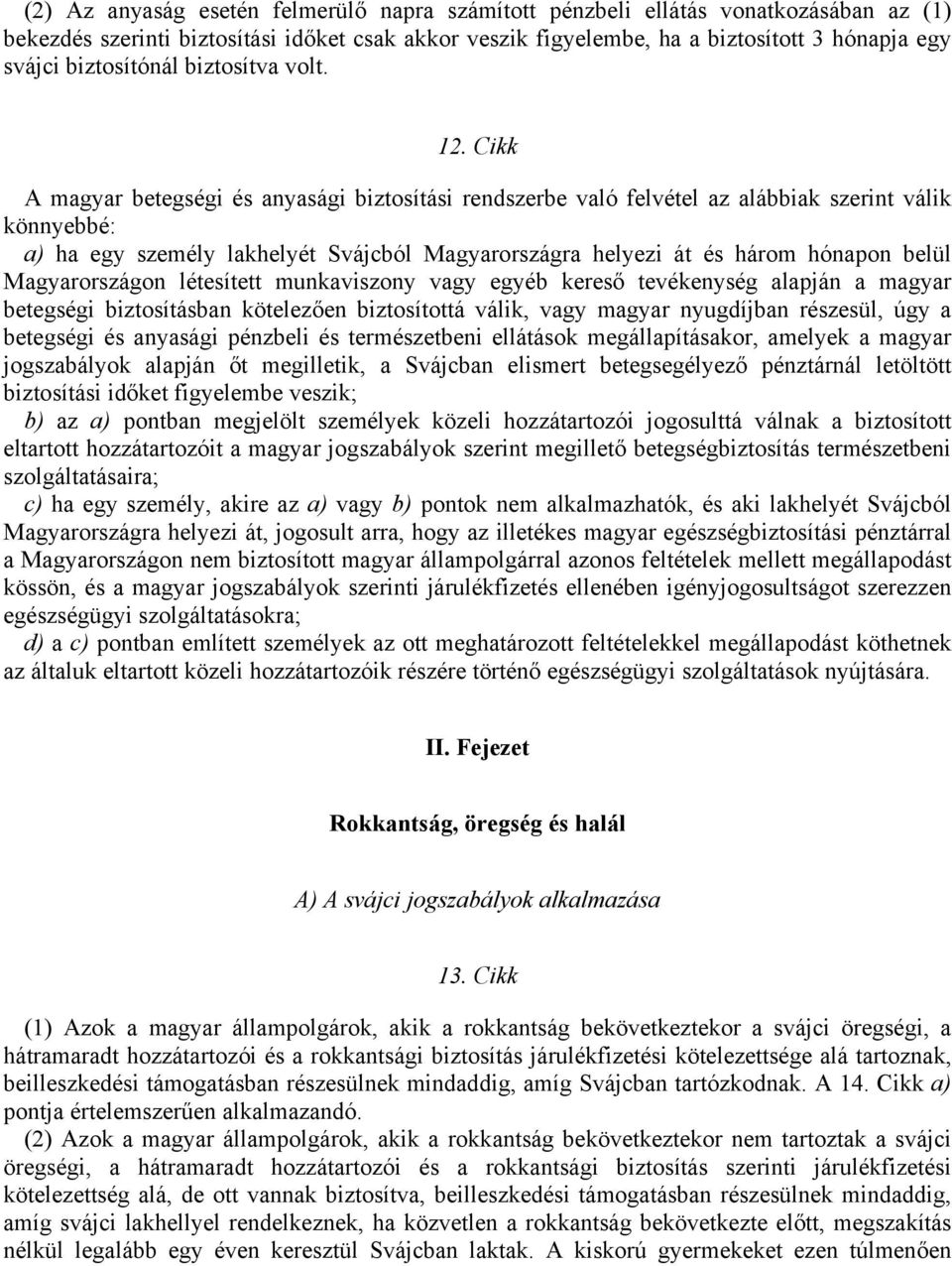 Cikk A magyar betegségi és anyasági biztosítási rendszerbe való felvétel az alábbiak szerint válik könnyebbé: a) ha egy személy lakhelyét Svájcból Magyarországra helyezi át és három hónapon belül