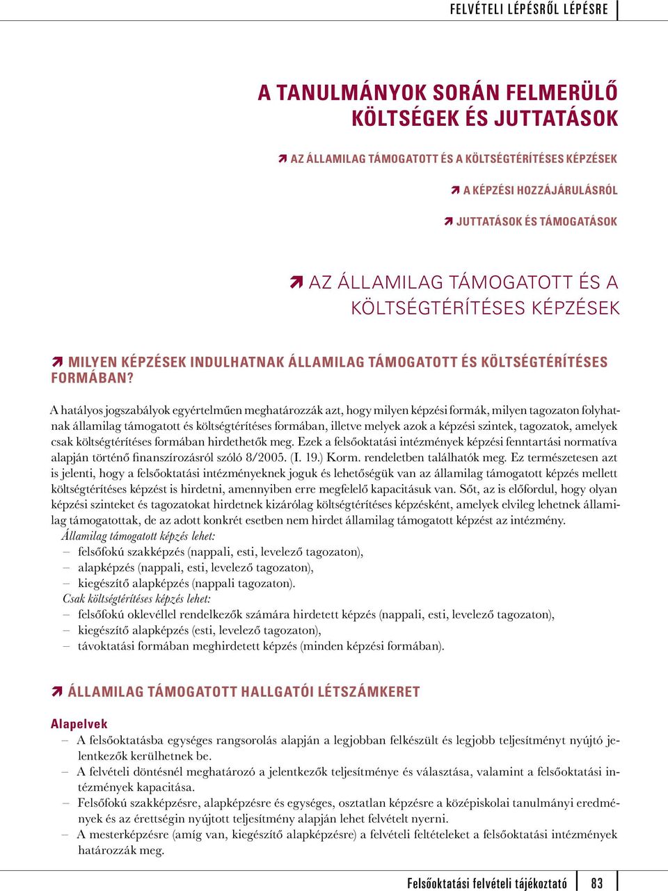 A hatályos jogszabályok egyértelműen meghatározzák azt, hogy milyen képzési formák, milyen tagozaton folyhatnak államilag támogatott és költségtérítéses formában, illetve melyek azok a képzési