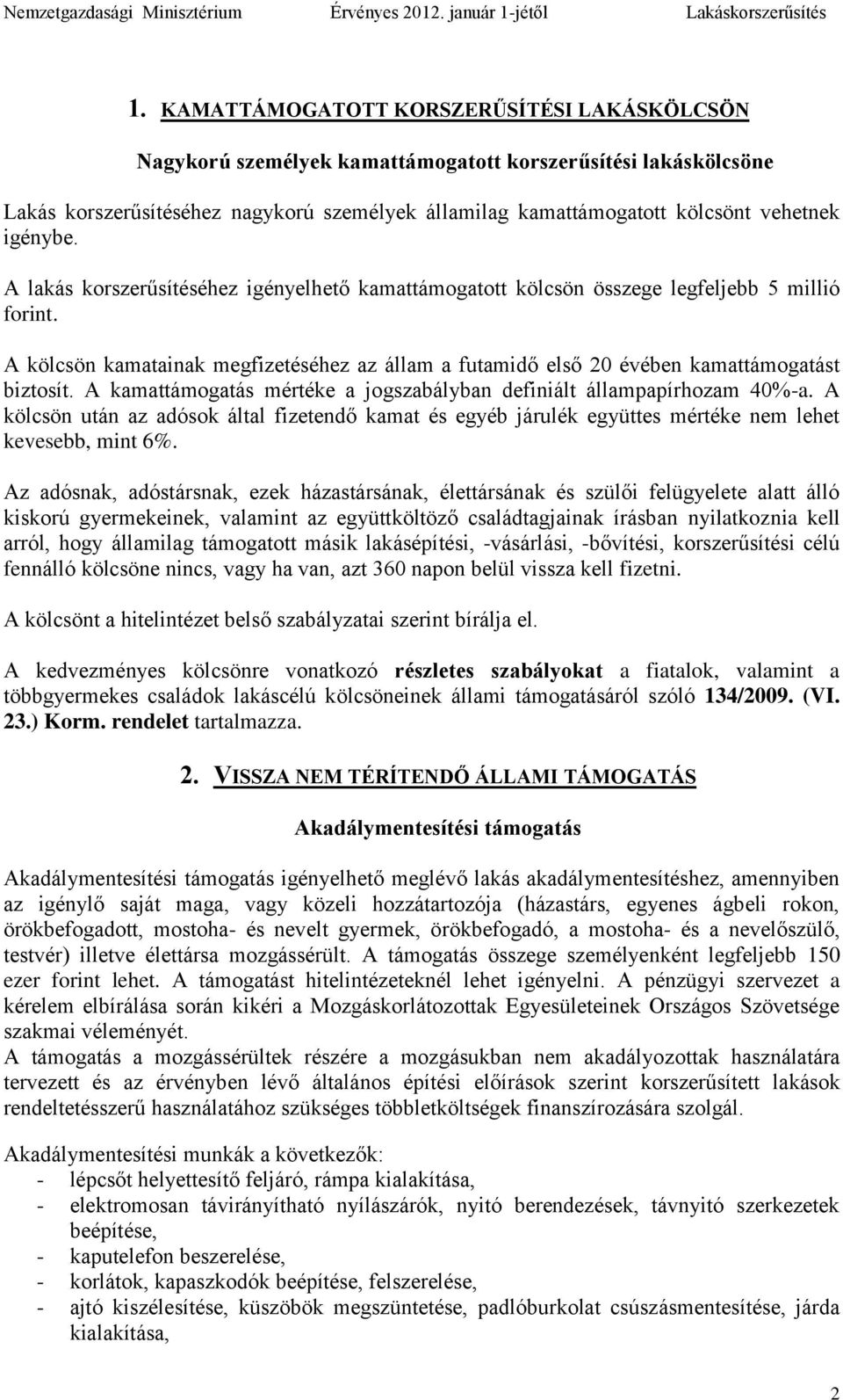 A kölcsön kamatainak megfizetéséhez az állam a futamidő első 20 évében kamattámogatást biztosít. A kamattámogatás mértéke a jogszabályban definiált állampapírhozam 40%-a.