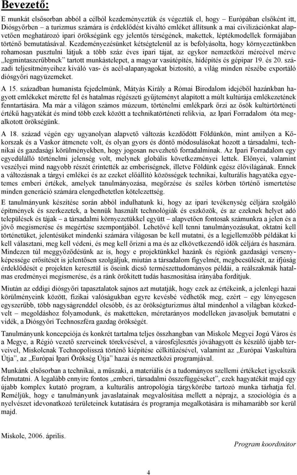 Kezdeményezésünket kétségtelenül az is befolyásolta, hogy környezetünkben rohamosan pusztulni látjuk a több száz éves ipari tájat, az egykor nemzetközi mércével mérve legmintaszerűbbnek tartott