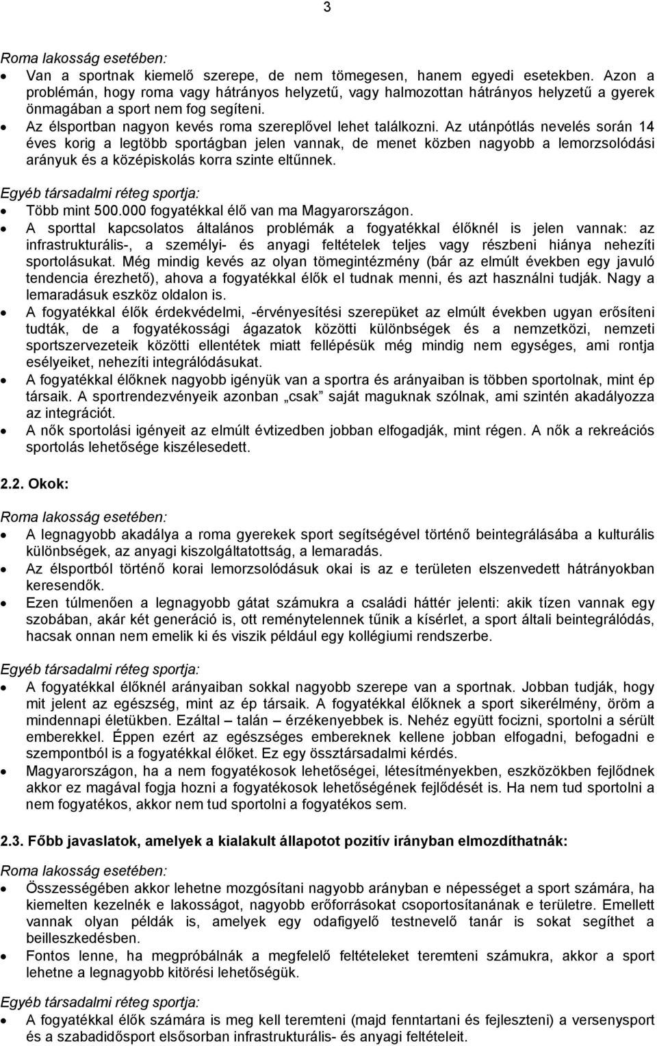 Az utánpótlás nevelés során 14 éves korig a legtöbb sportágban jelen vannak, de menet közben nagyobb a lemorzsolódási arányuk és a középiskolás korra szinte eltűnnek.