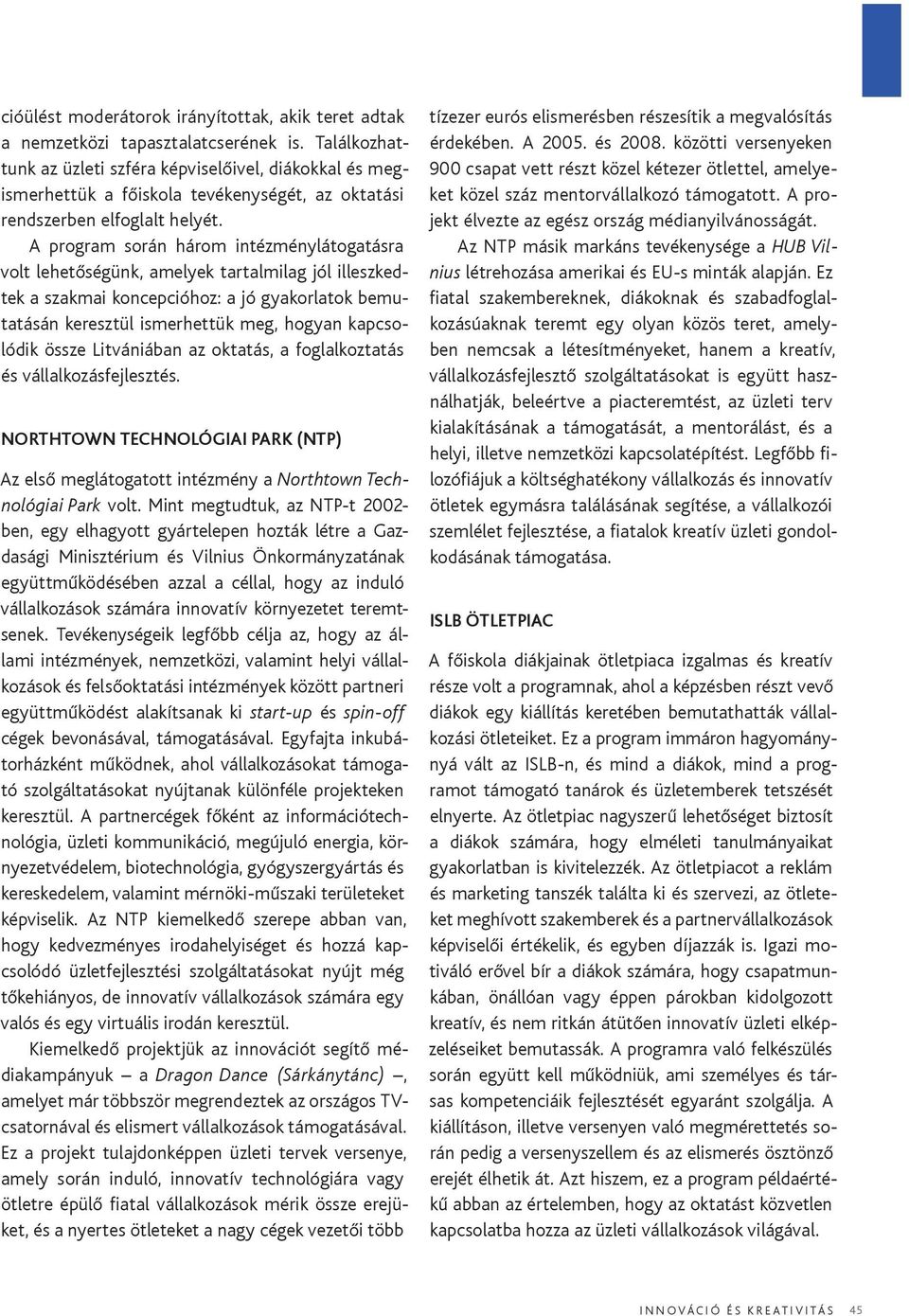 A program során három intézménylátogatásra volt lehetőségünk, amelyek tartalmilag jól illeszkedtek a szakmai koncepcióhoz: a jó gyakorlatok bemutatásán keresztül ismerhettük meg, hogyan kapcsolódik