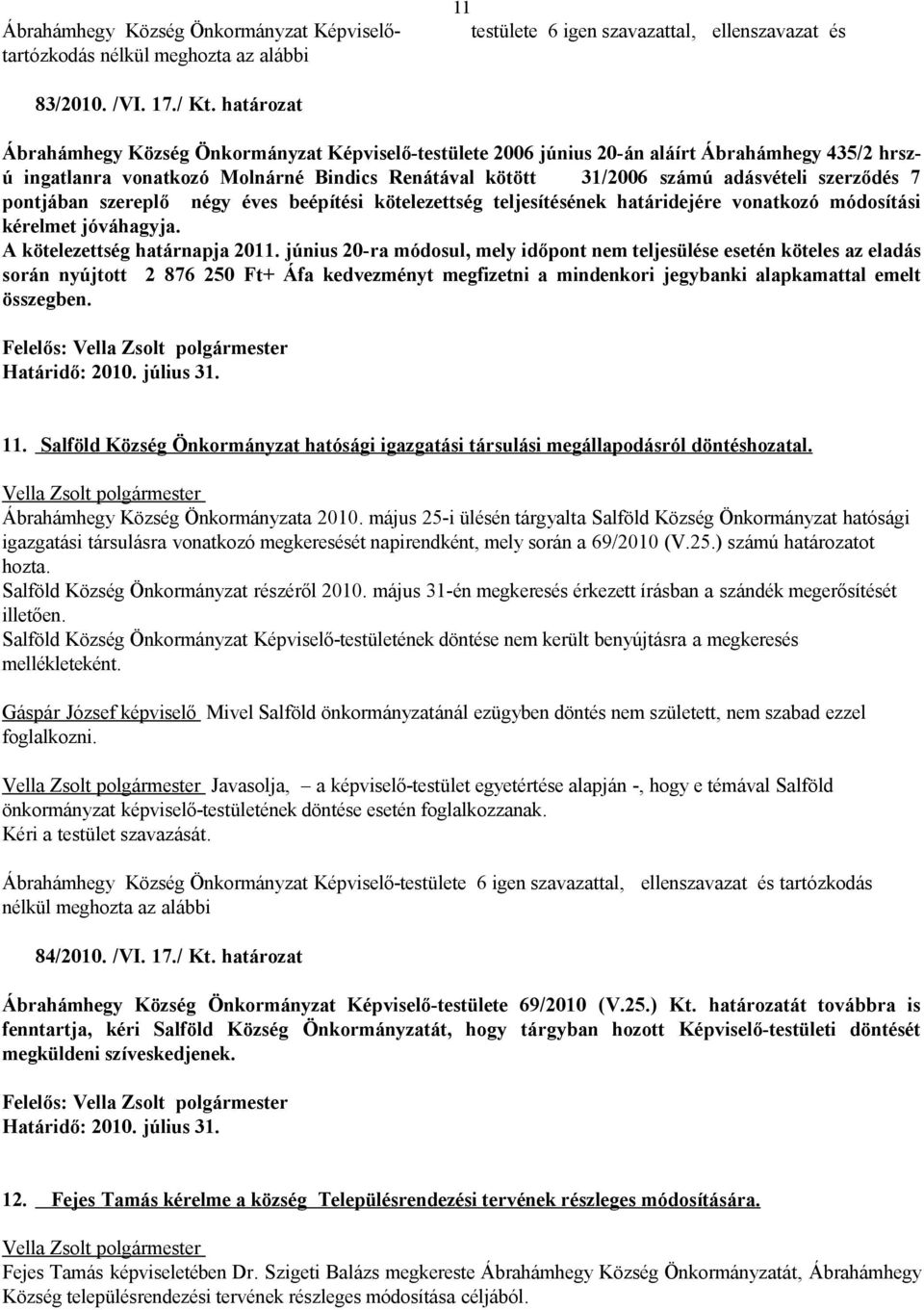 szerződés 7 pontjában szereplő négy éves beépítési kötelezettség teljesítésének határidejére vonatkozó módosítási kérelmet jóváhagyja. A kötelezettség határnapja 2011.