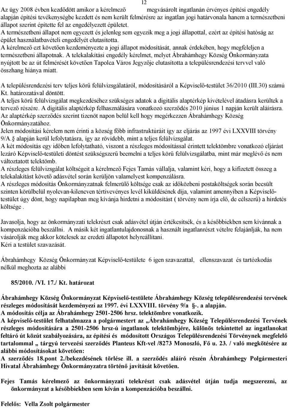 A természetbeni állapot nem egyezett és jelenleg sem egyezik meg a jogi állapottal, ezért az építési hatóság az épület használatbavételi engedélyét elutasította.