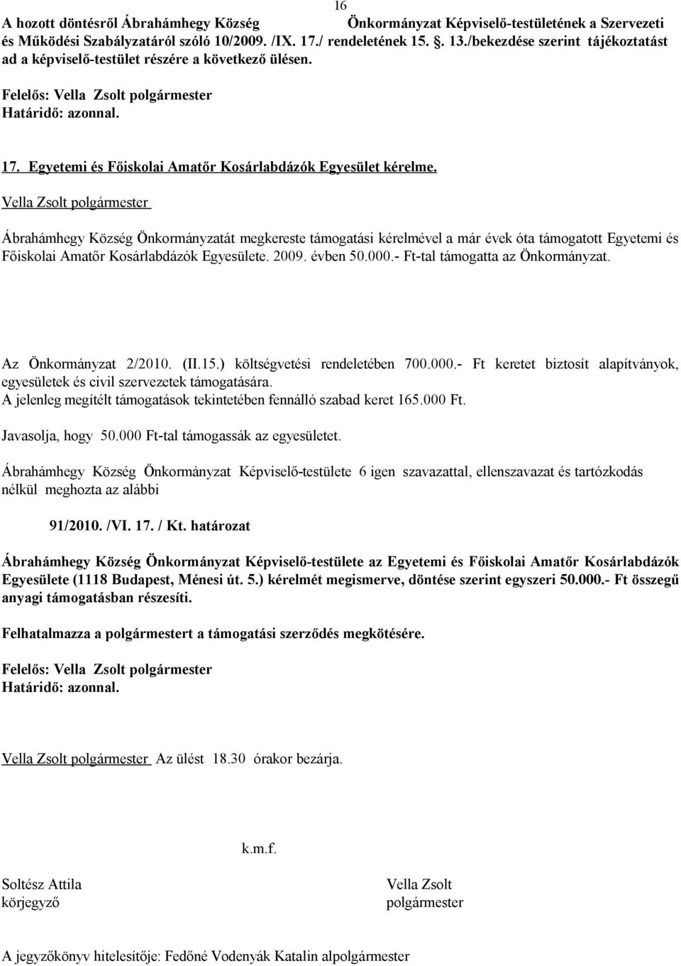 Ábrahámhegy Község Önkormányzatát megkereste támogatási kérelmével a már évek óta támogatott Egyetemi és Főiskolai Amatőr Kosárlabdázók Egyesülete. 2009. évben 50.000.