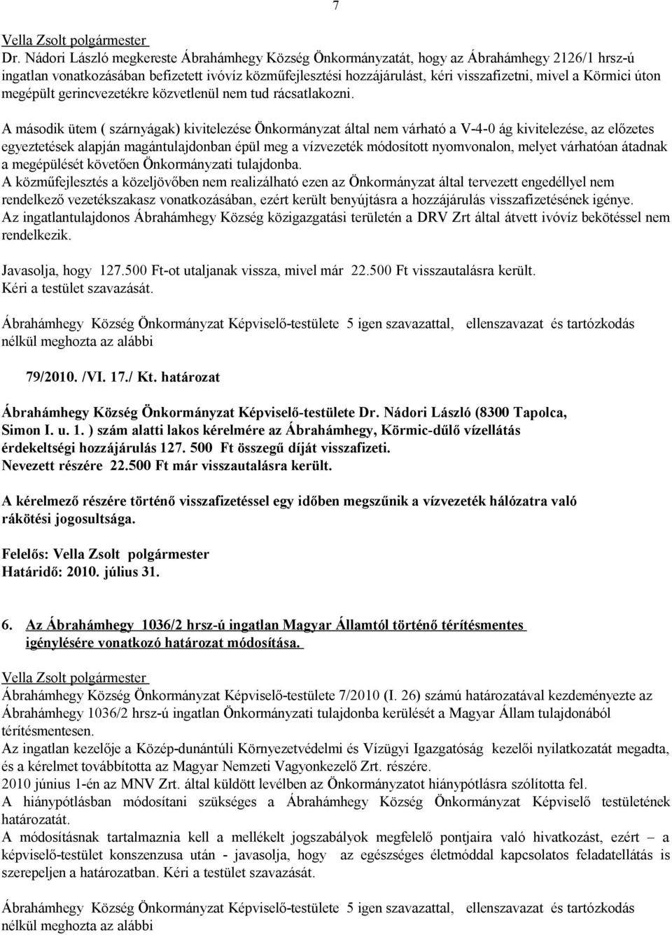 A második ütem ( szárnyágak) kivitelezése Önkormányzat által nem várható a V-4-0 ág kivitelezése, az előzetes egyeztetések alapján magántulajdonban épül meg a vízvezeték módosított nyomvonalon,