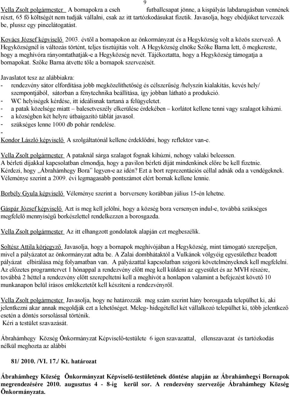 A Hegyközségnél is változás történt, teljes tisztújítás volt. A Hegyközség elnöke Szőke Barna lett, ő megkereste, hogy a meghívóra rányomtathatják-e a Hegyközség nevét.