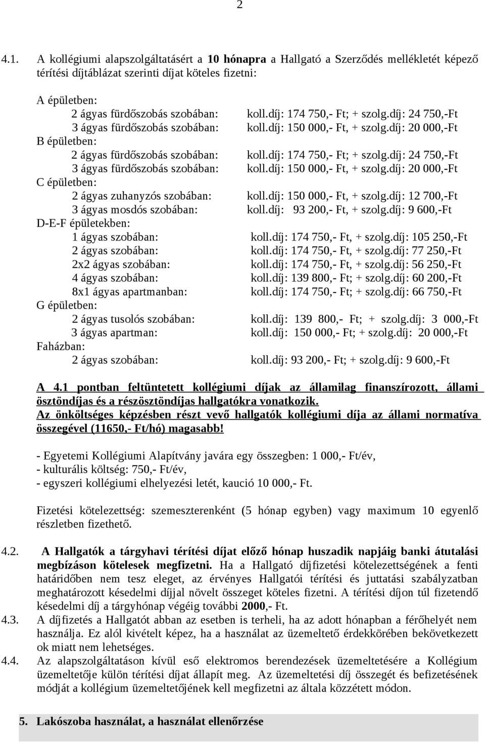 díj: 150 000,- Ft, + szolg.díj: 12 700,-Ft 3 ágyas mosdós szobában: koll.díj: 93 200,- Ft, + szolg.díj: 9 600,-Ft D-E-F épületekben: 1 ágyas szobában: koll.díj: 174 750,- Ft, + szolg.