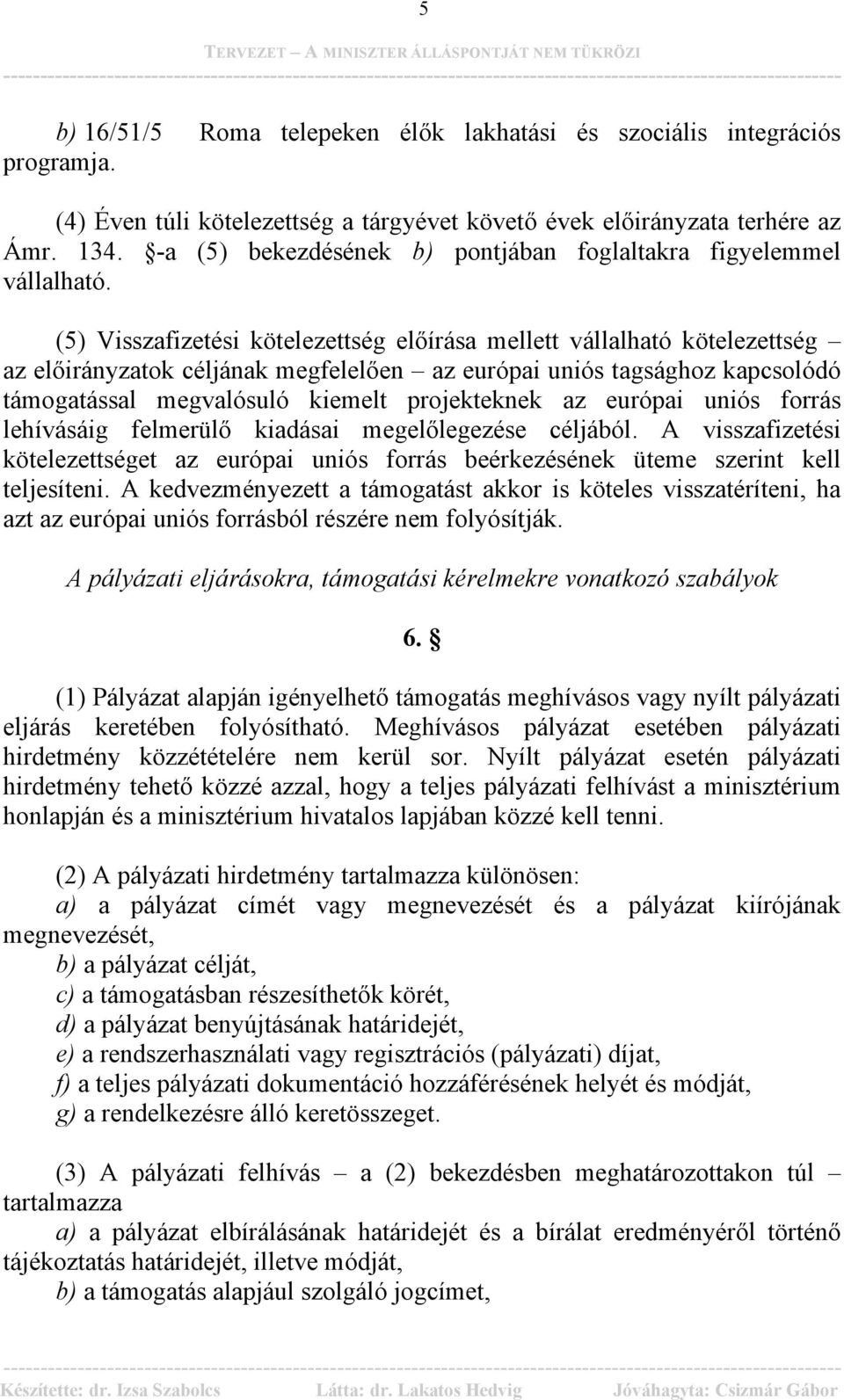 (5) Visszafizetési kötelezettség előírása mellett vállalható kötelezettség az előirányzatok céljának megfelelően az európai uniós tagsághoz kapcsolódó támogatással megvalósuló kiemelt projekteknek az