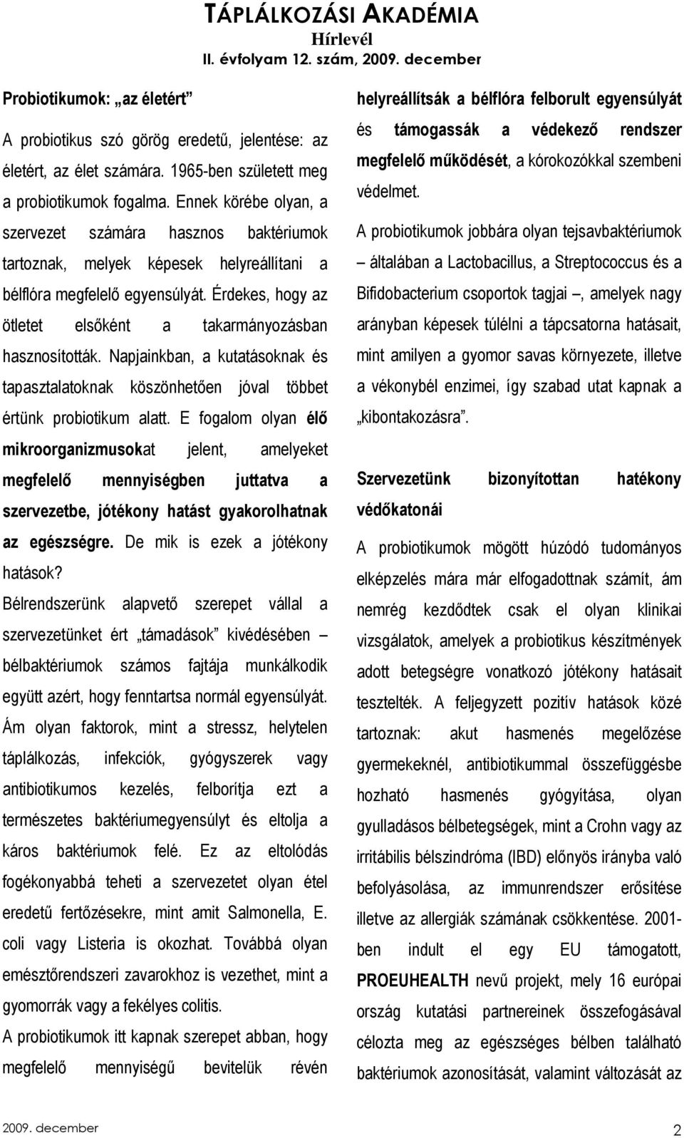 Érdekes, hogy az ötletet elsıként a takarmányozásban hasznosították. Napjainkban, a kutatásoknak és tapasztalatoknak köszönhetıen jóval többet értünk probiotikum alatt.