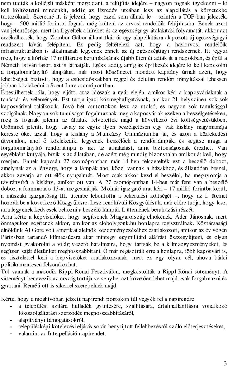 Ennek azért van jelentősége, mert ha figyelték a híreket és az egészségügy átalakítási folyamatát, akkor azt érzékelhették, hogy Zombor Gábor államtitkár úr egy alapellátásra alapozott új