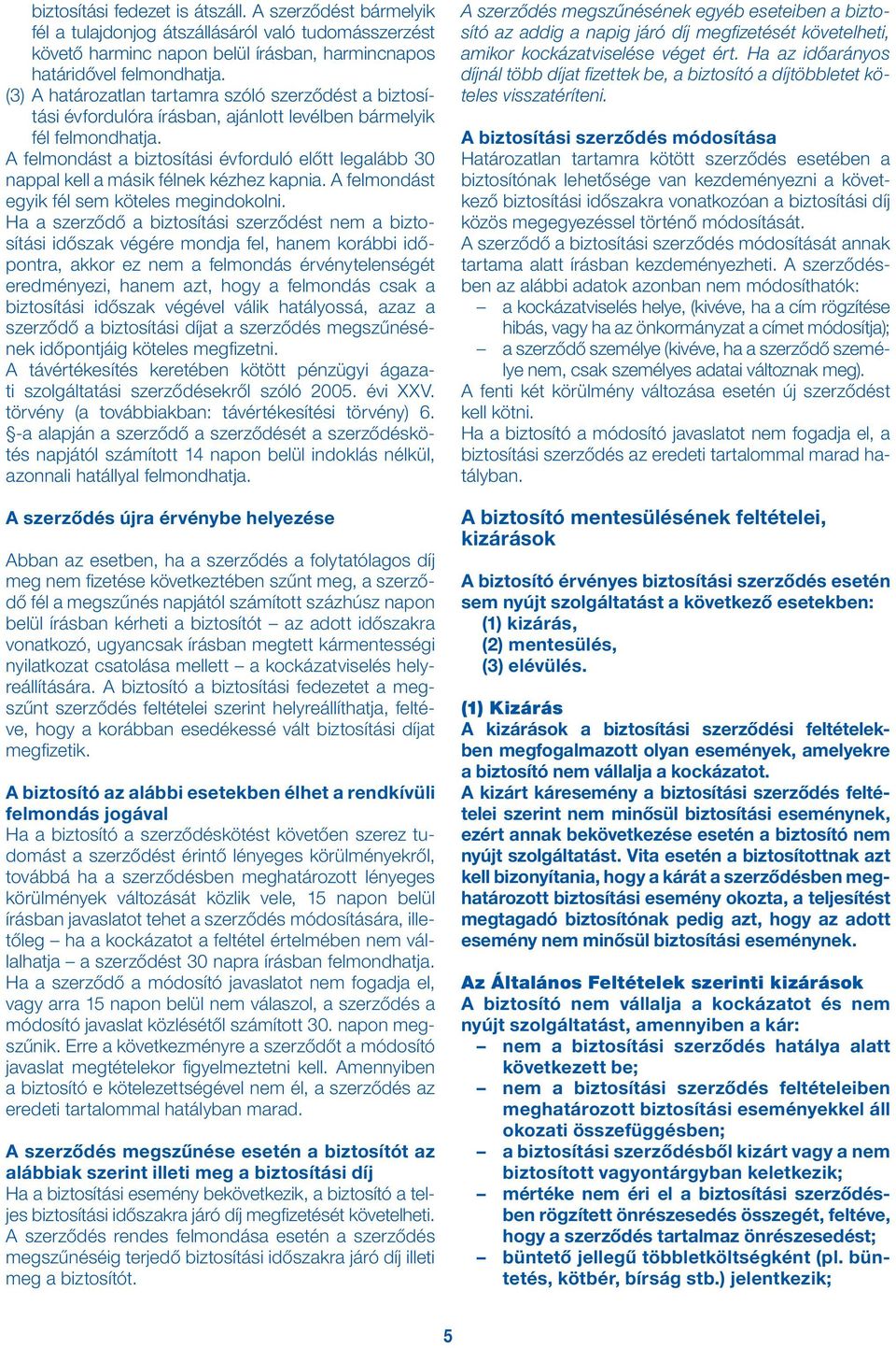 A felmondást a biztosítási évforduló előtt legalább 30 nappal kell a másik félnek kézhez kapnia. A felmondást egyik fél sem köteles megindokolni.