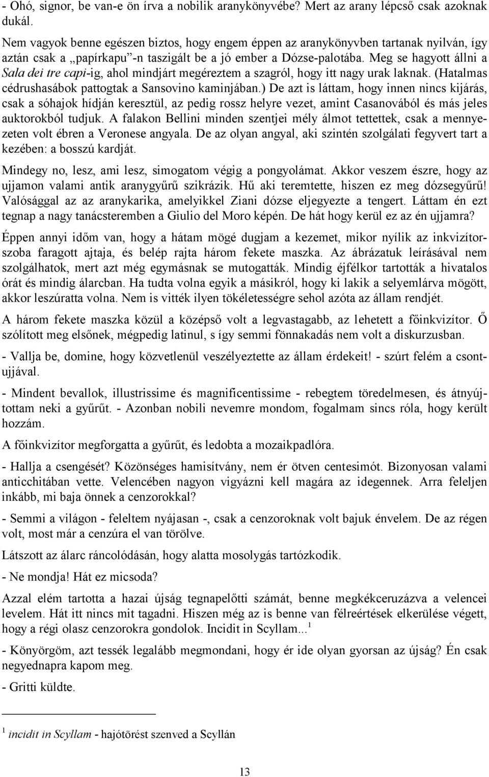 Meg se hagyott állni a Sala dei tre capi-ig, ahol mindjárt megéreztem a szagról, hogy itt nagy urak laknak. (Hatalmas cédrushasábok pattogtak a Sansovino kaminjában.