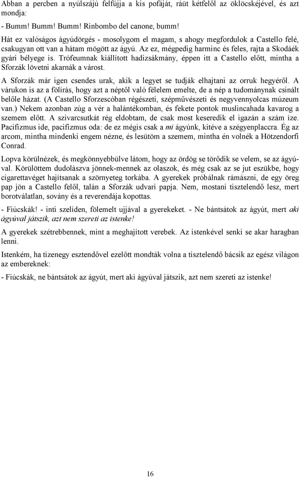 Trófeumnak kiállított hadizsákmány, éppen itt a Castello előtt, mintha a Sforzák lövetni akarnák a várost. A Sforzák már igen csendes urak, akik a legyet se tudják elhajtani az orruk hegyéről.