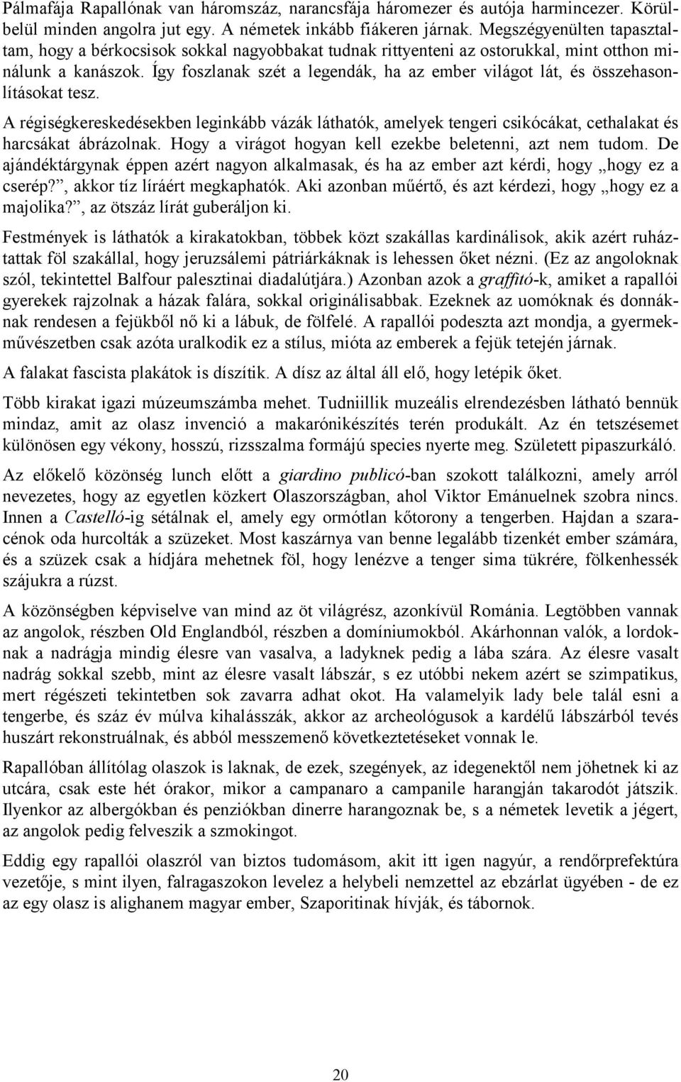 Így foszlanak szét a legendák, ha az ember világot lát, és összehasonlításokat tesz. A régiségkereskedésekben leginkább vázák láthatók, amelyek tengeri csikócákat, cethalakat és harcsákat ábrázolnak.