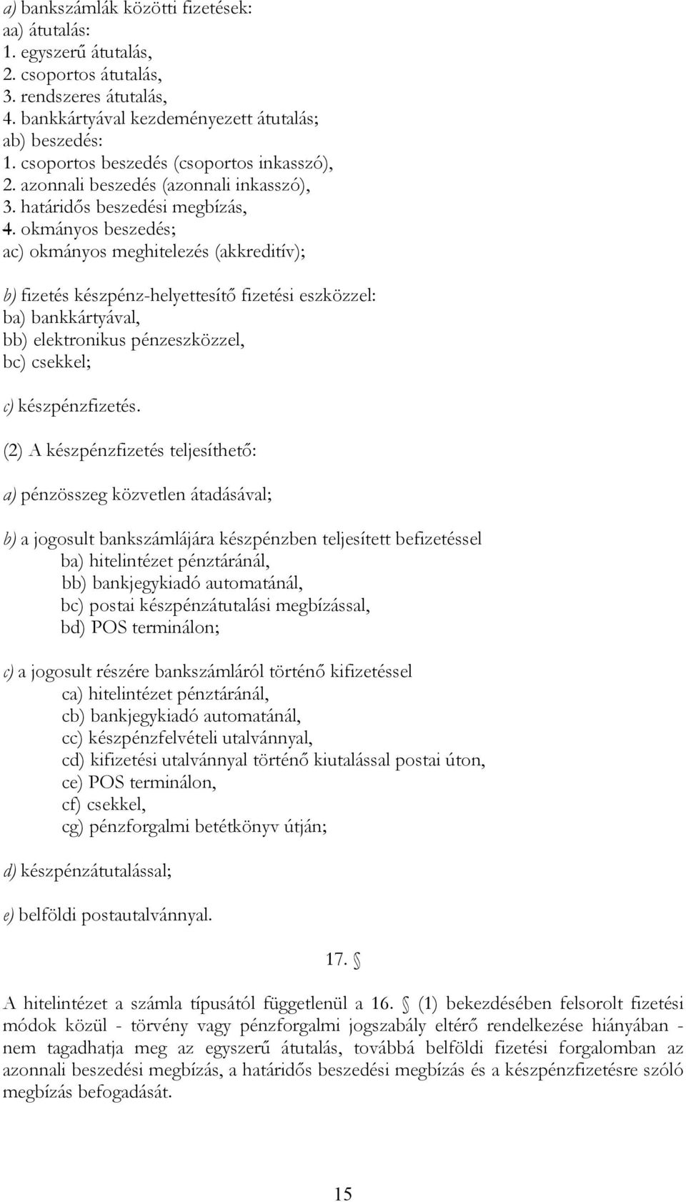 okmányos beszedés; ac) okmányos meghitelezés (akkreditív); b) fizetés készpénz-helyettesítő fizetési eszközzel: ba) bankkártyával, bb) elektronikus pénzeszközzel, bc) csekkel; c) készpénzfizetés.