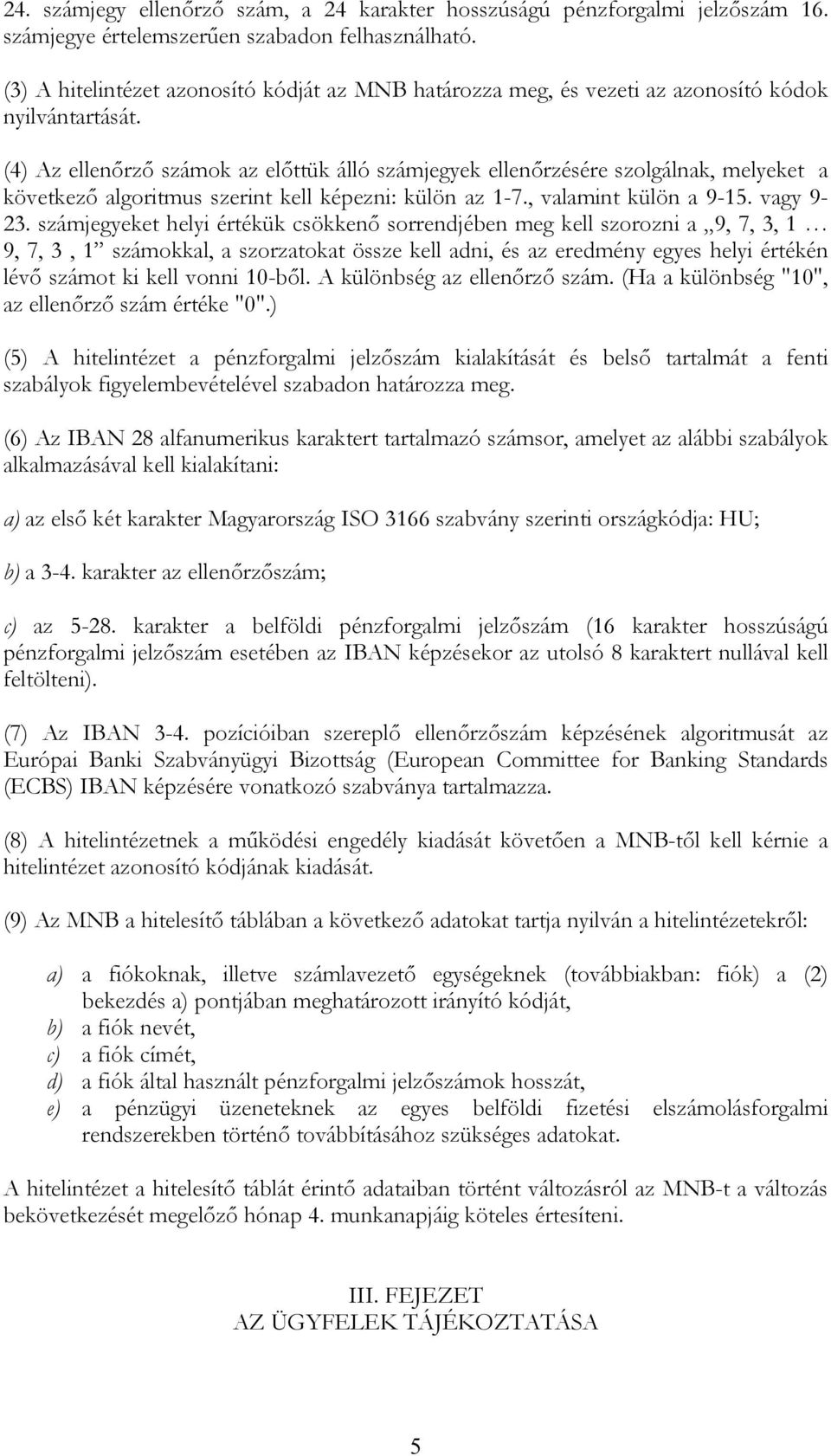 (4) Az ellenőrző számok az előttük álló számjegyek ellenőrzésére szolgálnak, melyeket a következő algoritmus szerint kell képezni: külön az 1-7., valamint külön a 9-15. vagy 9-23.