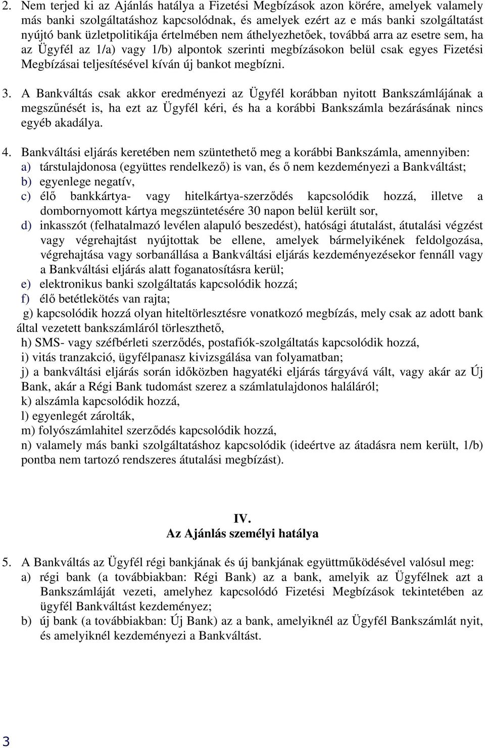 bankot megbízni. 3. A Bankváltás csak akkor eredményezi az Ügyfél korábban nyitott Bankszámlájának a megszőnését is, ha ezt az Ügyfél kéri, és ha a korábbi Bankszámla bezárásának nincs egyéb akadálya.