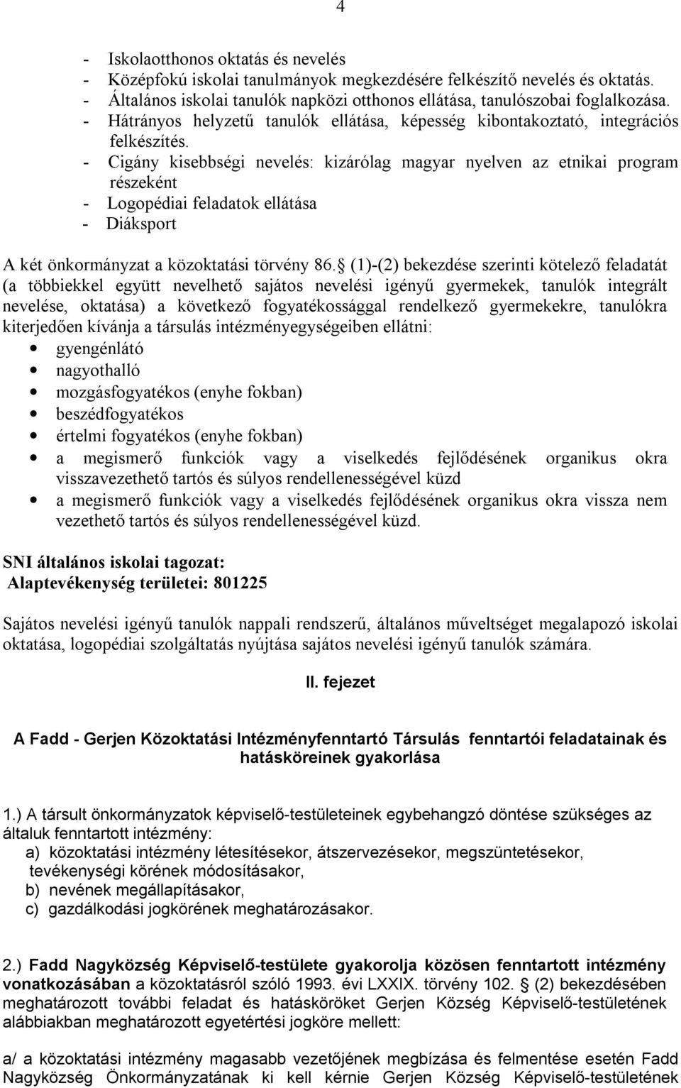 - Cigány kisebbségi nevelés: kizárólag magyar nyelven az etnikai program részeként - Logopédiai feladatok ellátása - Diáksport A két önkormányzat a közoktatási törvény 86.