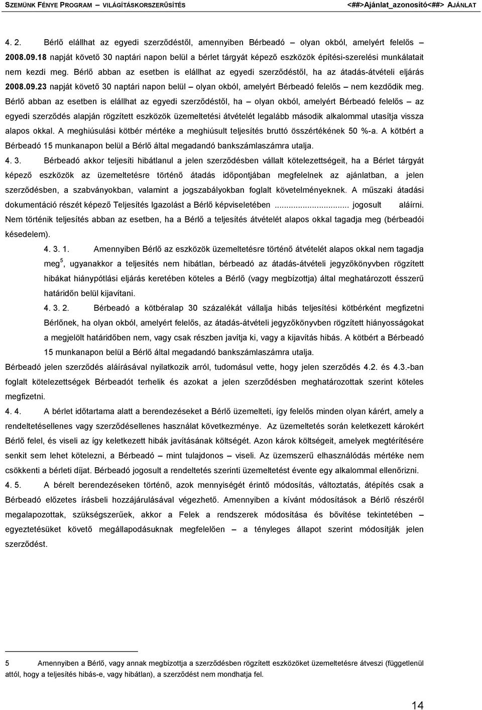 Bérlő abban az esetben is elállhat az egyedi szerződéstől, ha az átadás-átvételi eljárás 2008.09.23 napját követő 30 naptári napon belül olyan okból, amelyért Bérbeadó felelős nem kezdődik meg.