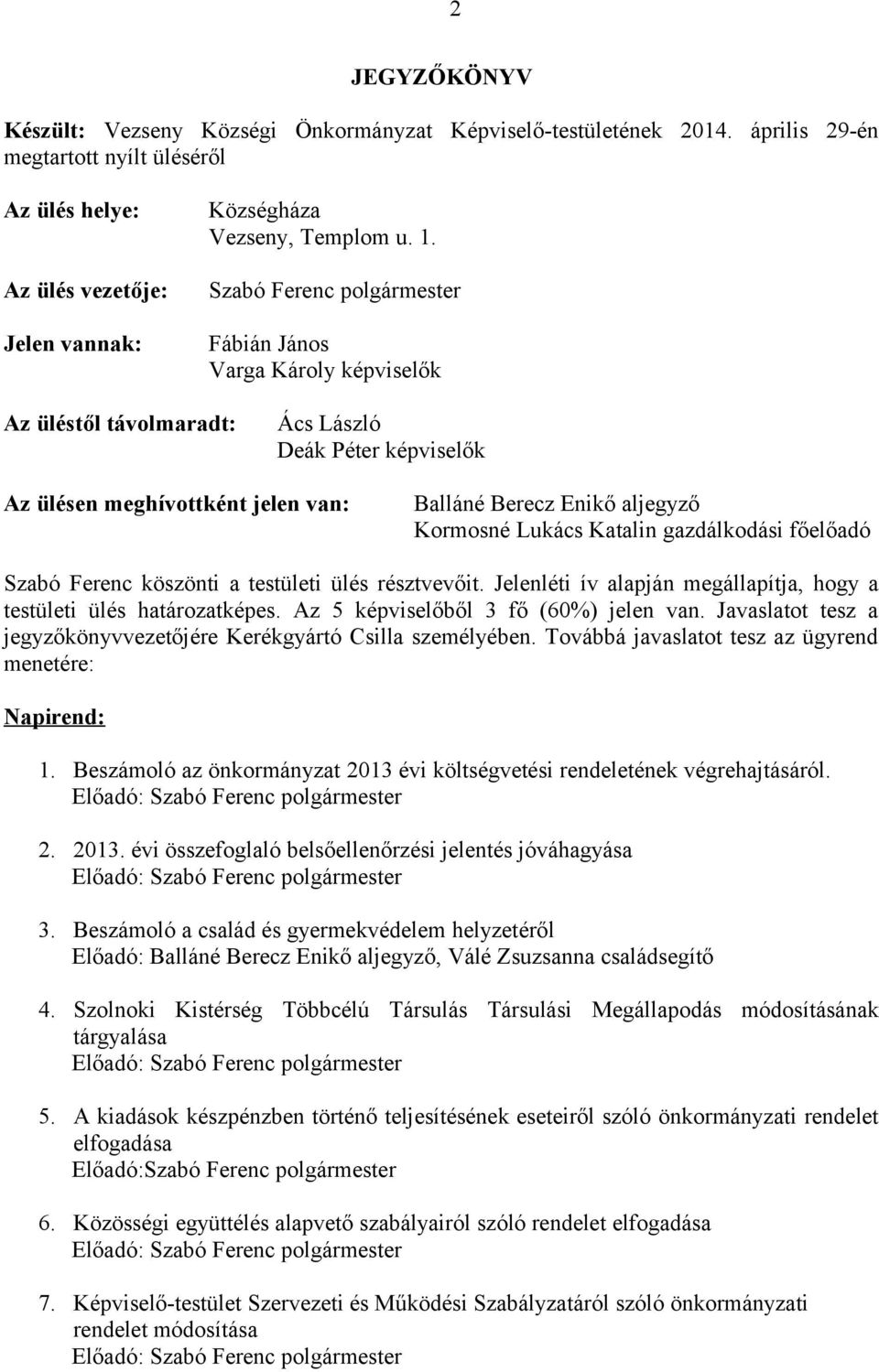 gazdálkodási főelőadó Szabó Ferenc köszönti a testületi ülés résztvevőit. Jelenléti ív alapján megállapítja, hogy a testületi ülés határozatképes. Az 5 képviselőből 3 fő (60%) jelen van.