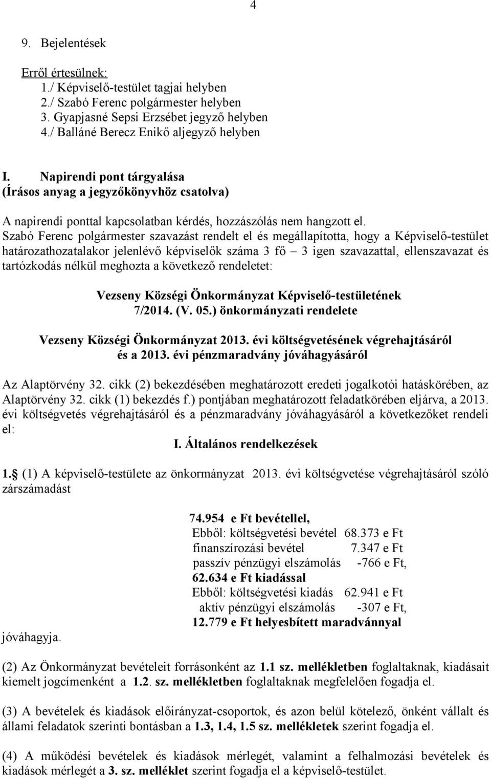 Szabó Ferenc szavazást rendelt el és megállapította, hogy a Képviselő-testület határozathozatalakor jelenlévő képviselők száma 3 fő 3 igen szavazattal, ellenszavazat és tartózkodás nélkül meghozta a