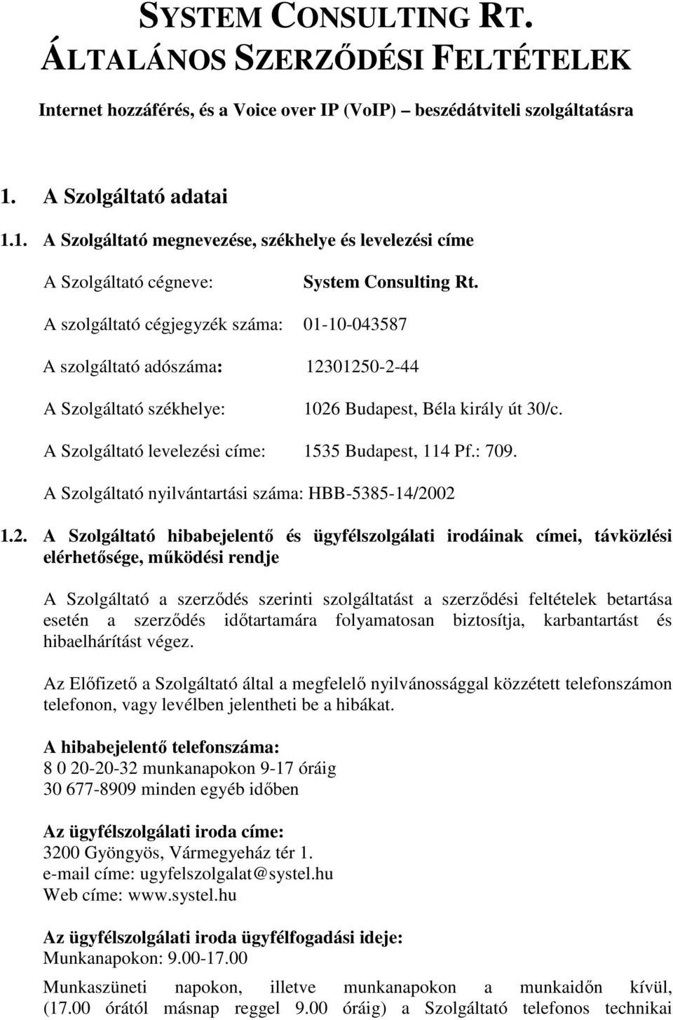 1. A Szolgáltató megnevezése, székhelye és levelezési címe A Szolgáltató cégneve: A szolgáltató cégjegyzék száma: 01-10-043587 A szolgáltató adószáma: 12301250-2-44 A Szolgáltató székhelye: 1026