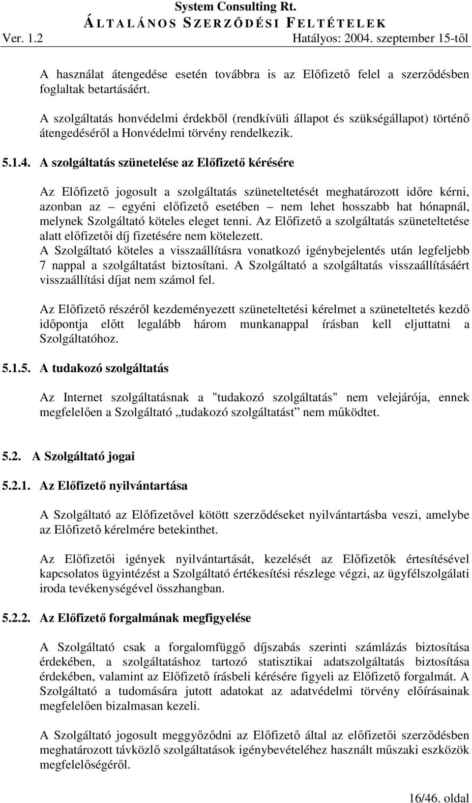 A szolgáltatás szünetelése az Elıfizetı kérésére Az Elıfizetı jogosult a szolgáltatás szüneteltetését meghatározott idıre kérni, azonban az egyéni elıfizetı esetében nem lehet hosszabb hat hónapnál,