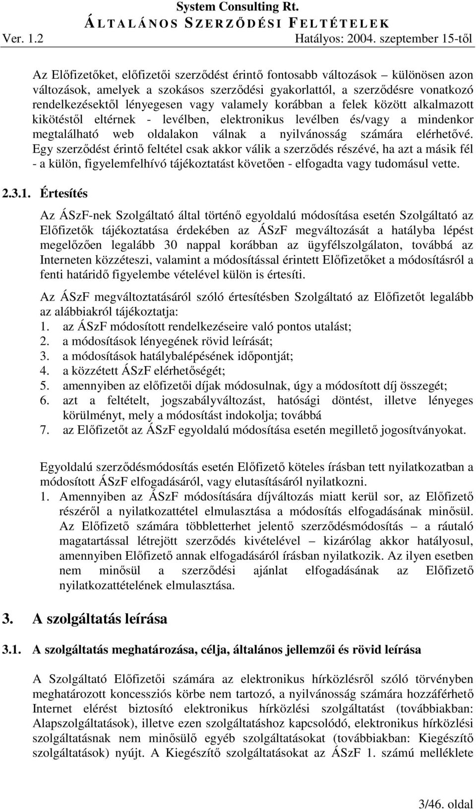 Egy szerzıdést érintı feltétel csak akkor válik a szerzıdés részévé, ha azt a másik fél - a külön, figyelemfelhívó tájékoztatást követıen - elfogadta vagy tudomásul vette. 2.3.1.