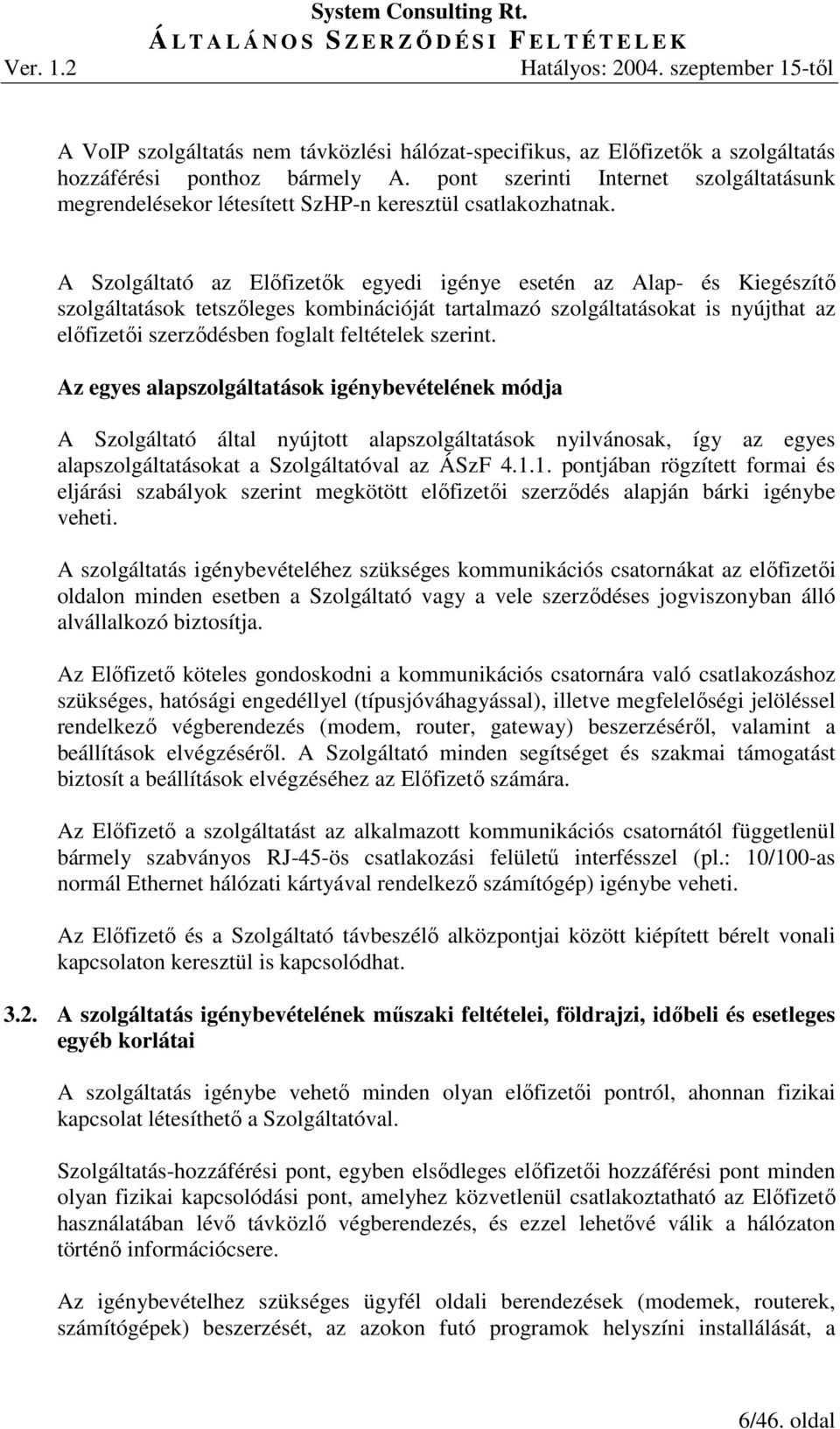 A Szolgáltató az Elıfizetık egyedi igénye esetén az Alap- és Kiegészítı szolgáltatások tetszıleges kombinációját tartalmazó szolgáltatásokat is nyújthat az elıfizetıi szerzıdésben foglalt feltételek