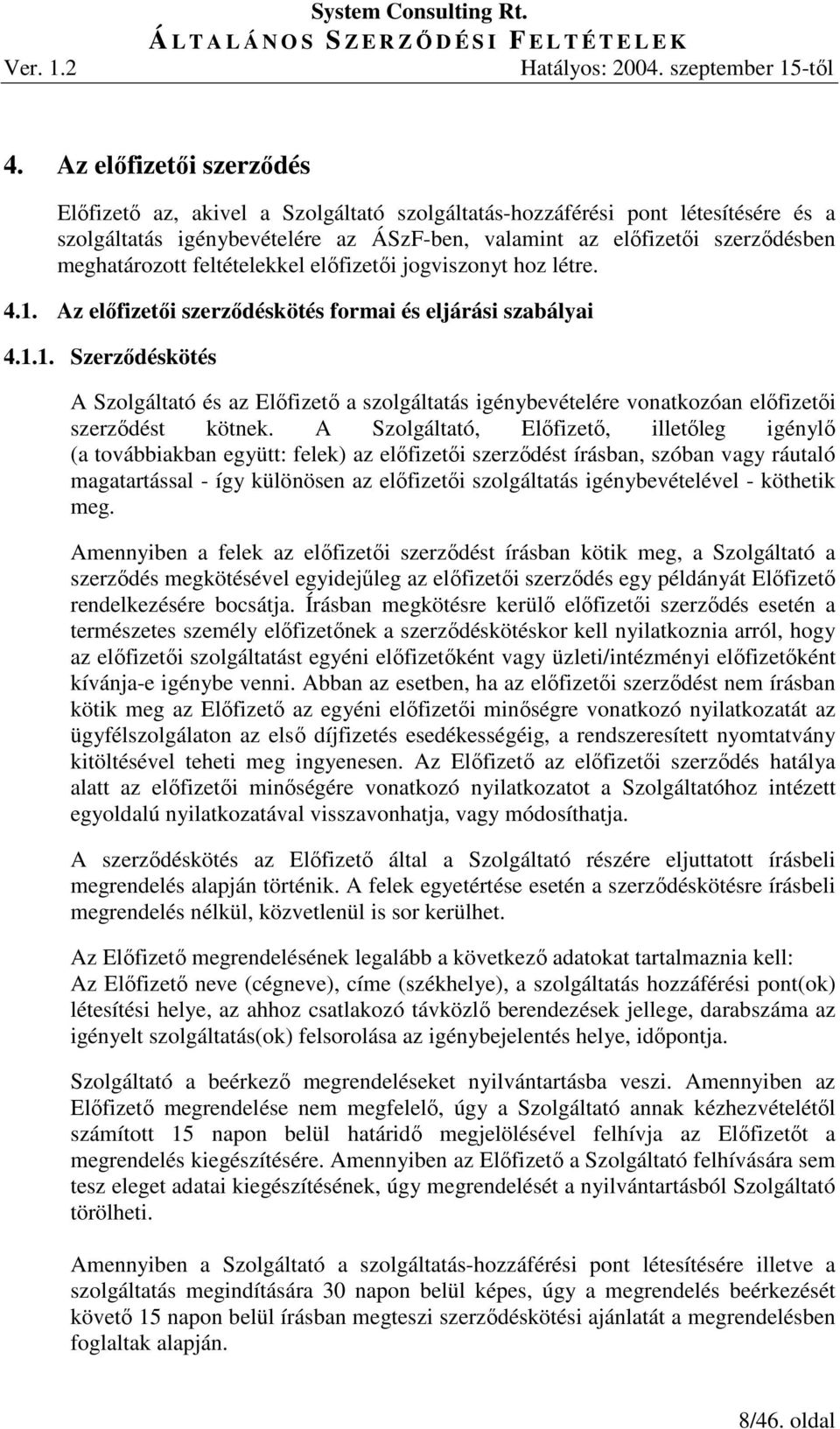 A Szolgáltató, Elıfizetı, illetıleg igénylı (a továbbiakban együtt: felek) az elıfizetıi szerzıdést írásban, szóban vagy ráutaló magatartással - így különösen az elıfizetıi szolgáltatás