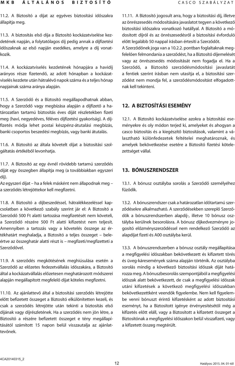 A kockázatviselés kezdetének hónapjára a havidíj arányos része fizetendô, az adott hónapban a kockázatviselés kezdete után hátralévô napok száma és a teljes hónap napjainak száma aránya alapján. 11.5.