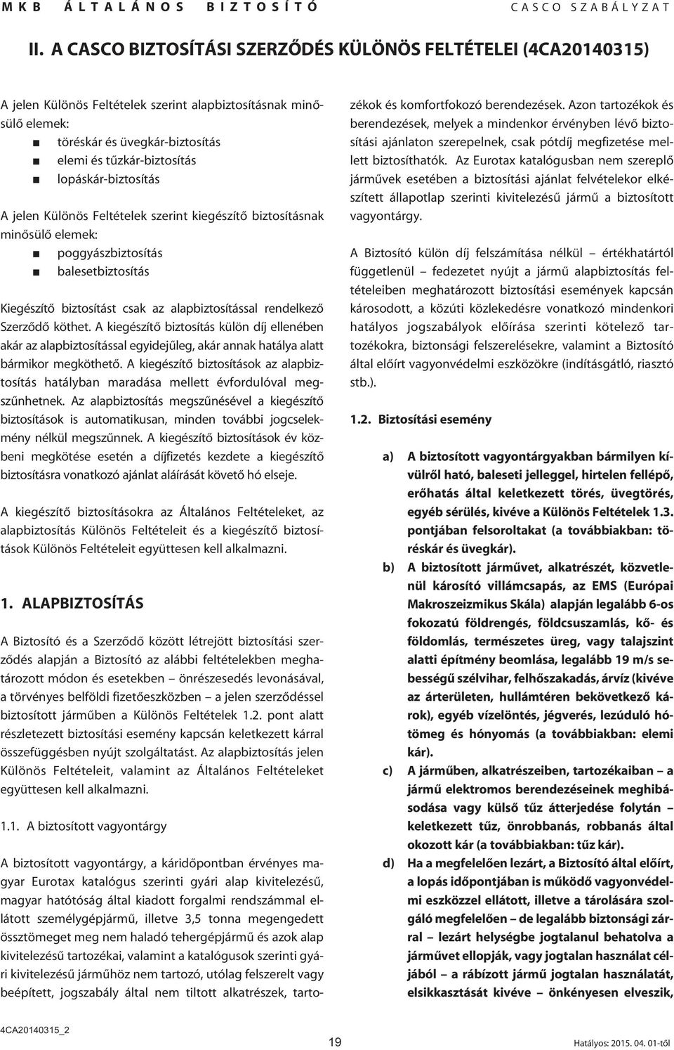 Szerzôdô köthet. A kiegészítô biztosítás külön díj ellenében akár az alapbiztosítással egyidejûleg, akár annak hatálya alatt bármikor megköthetô.