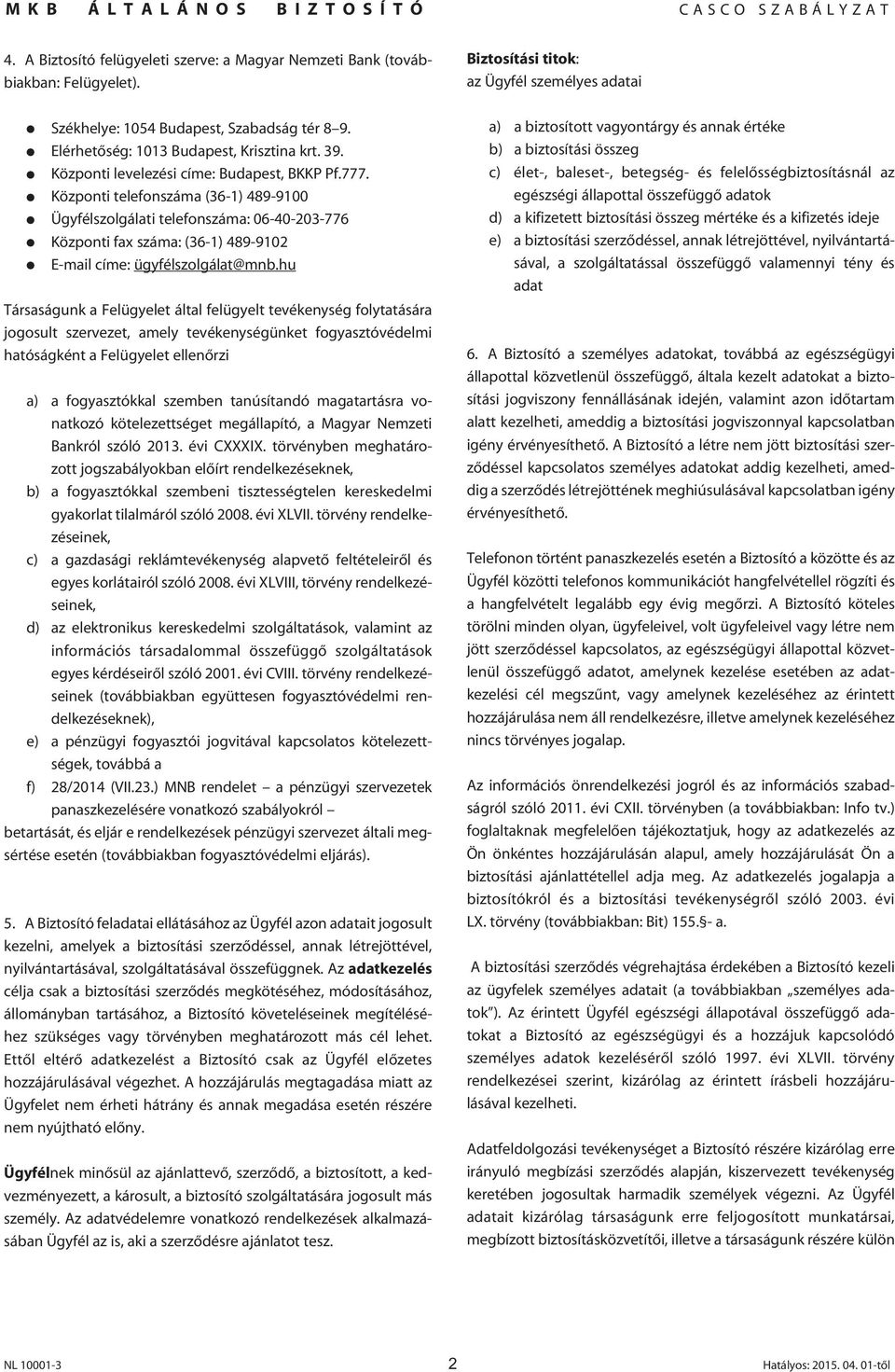 Központi telefonszáma (36-1) 489-9100 Ügyfélszolgálati telefonszáma: 06-40-203-776 Központi fax száma: (36-1) 489-9102 E-mail címe: ügyfélszolgálat@mnb.