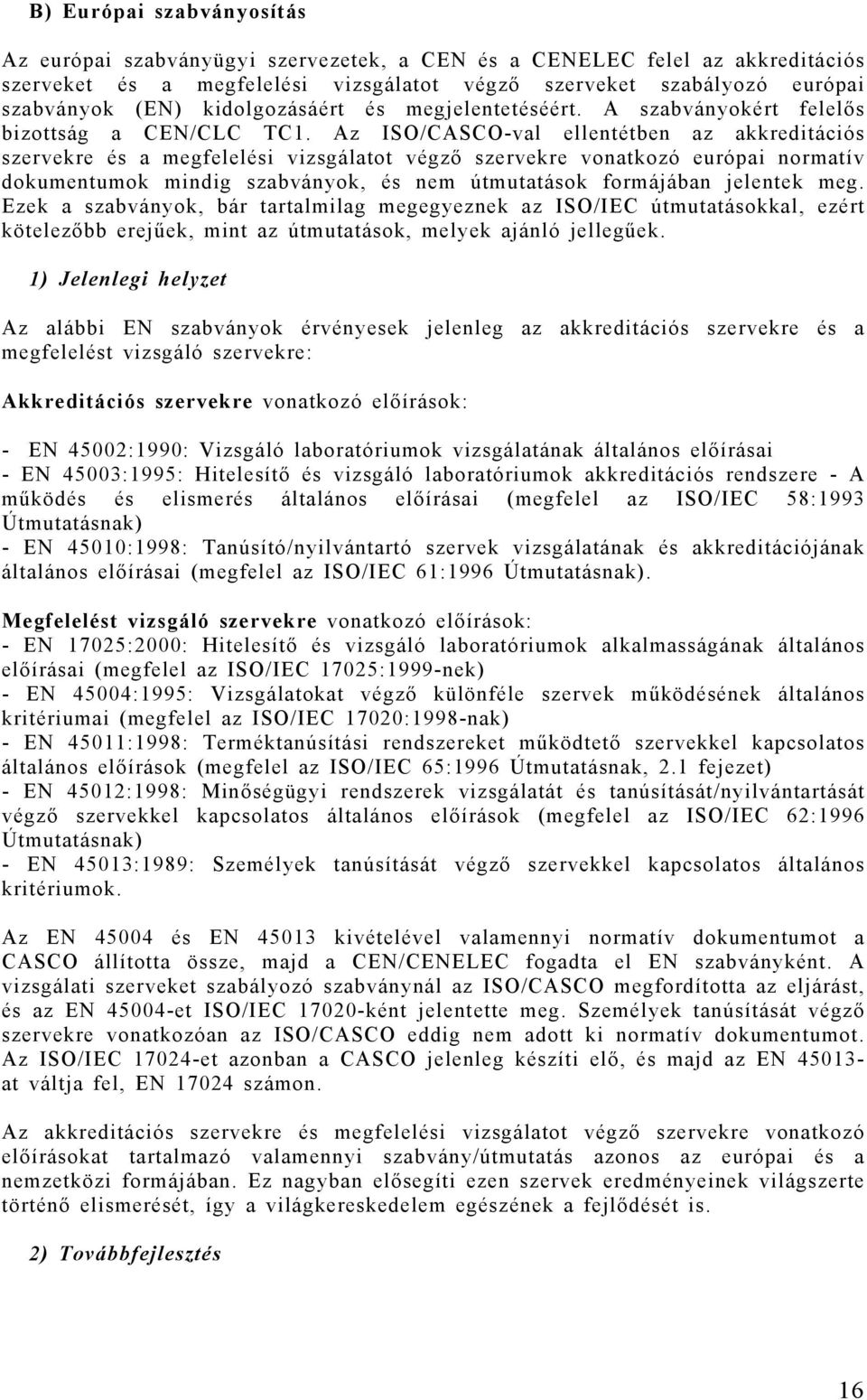 Az ISO/CASCO-val ellentétben az akkreditációs szervekre és a megfelelési vizsgálatot végző szervekre vonatkozó európai normatív dokumentumok mindig szabványok, és nem útmutatások formájában jelentek