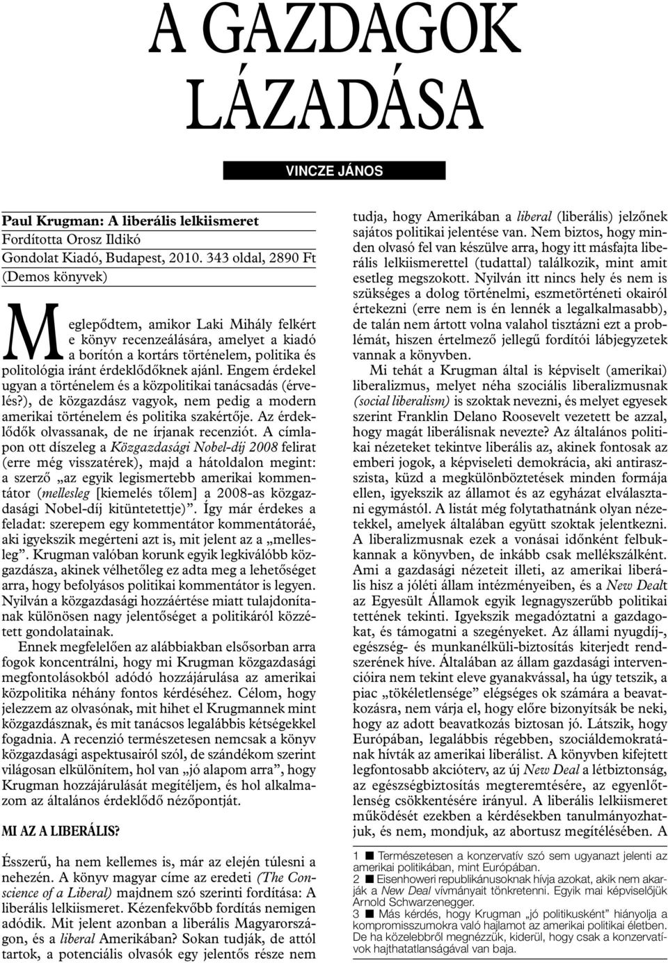 Engem érdekel ugyan a történelem és a közpolitikai tanácsadás (érvelés?), de közgazdász vagyok, nem pedig a modern amerikai történelem és politika szakértője.