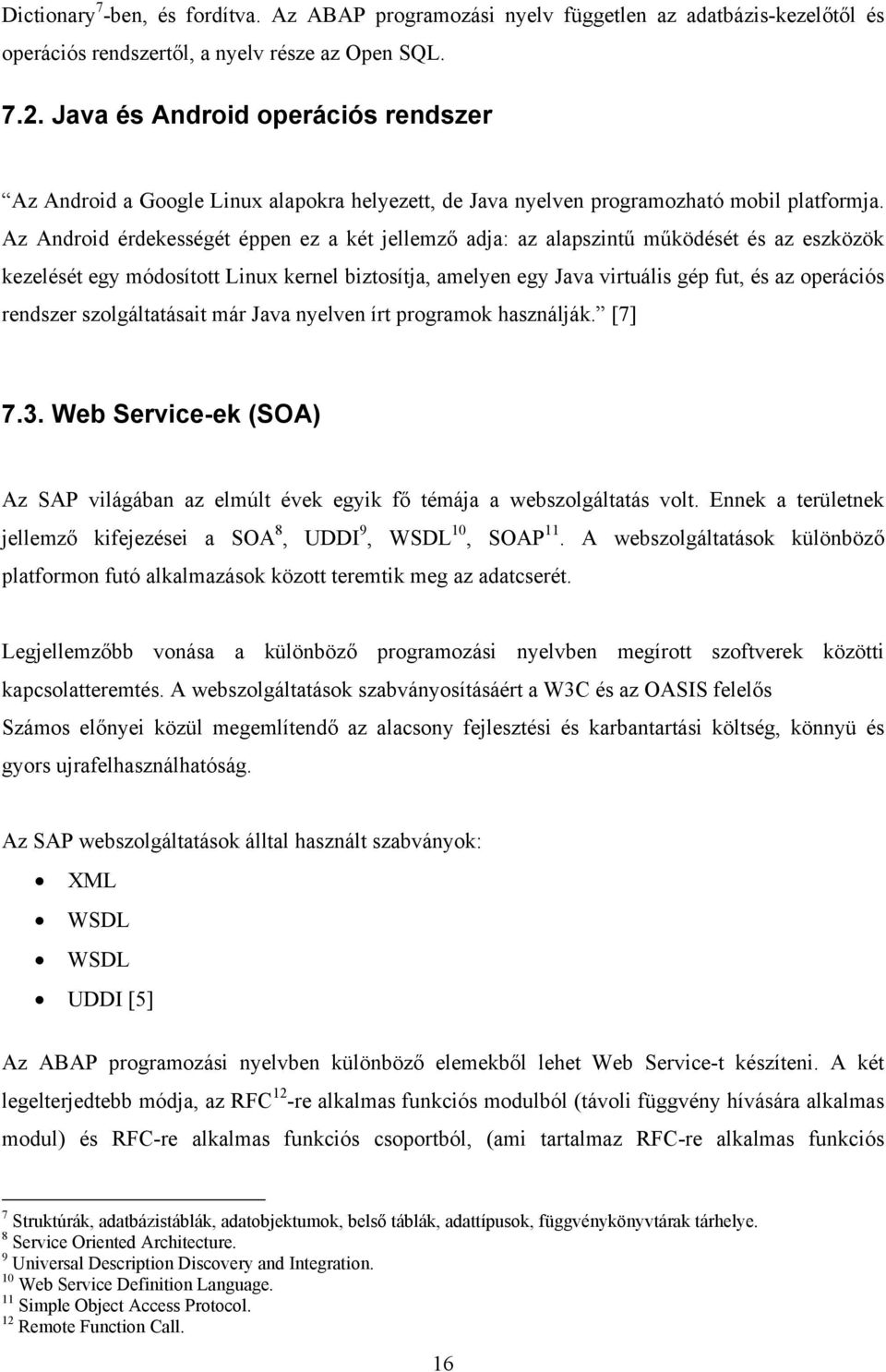 Az Android érdekességét éppen ez a két jellemző adja: az alapszintű működését és az eszközök kezelését egy módosított Linux kernel biztosítja, amelyen egy Java virtuális gép fut, és az operációs