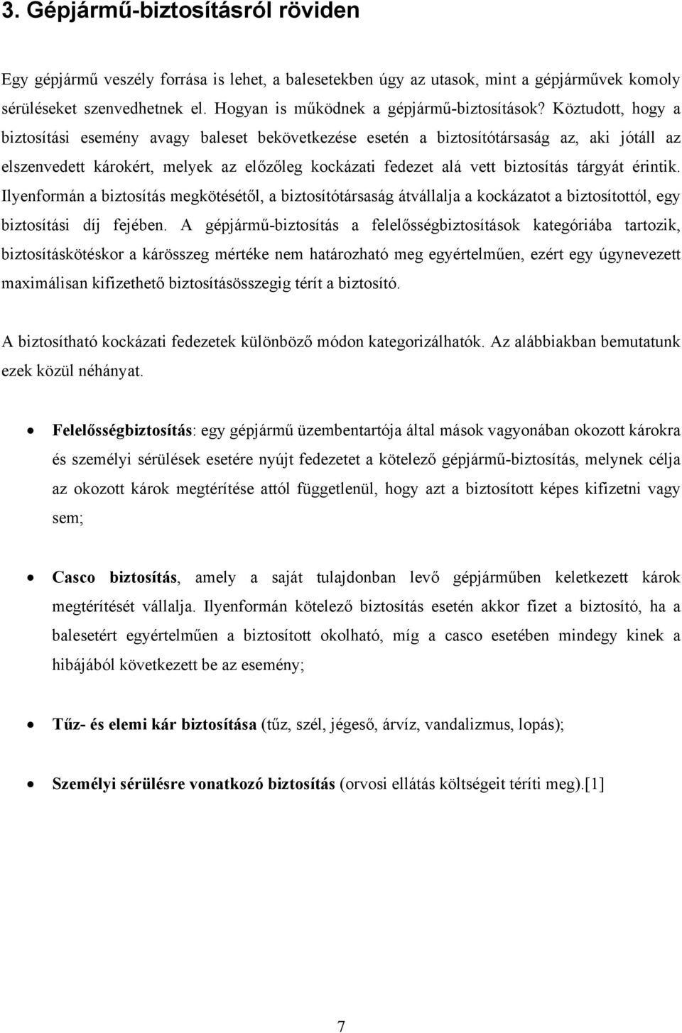 Köztudott, hogy a biztosítási esemény avagy baleset bekövetkezése esetén a biztosítótársaság az, aki jótáll az elszenvedett károkért, melyek az előzőleg kockázati fedezet alá vett biztosítás tárgyát