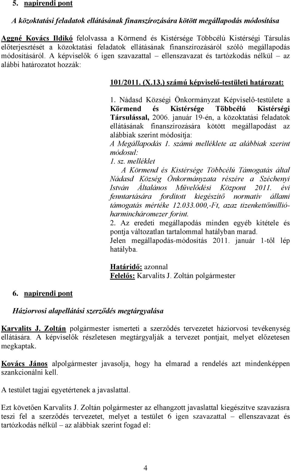 A képviselők 6 igen szavazattal ellenszavazat és tartózkodás nélkül az alábbi határozatot hozzák: 6. napirendi pont Háziorvosi alapellátási szerződés megtárgyalása 101/2011. (X.13.