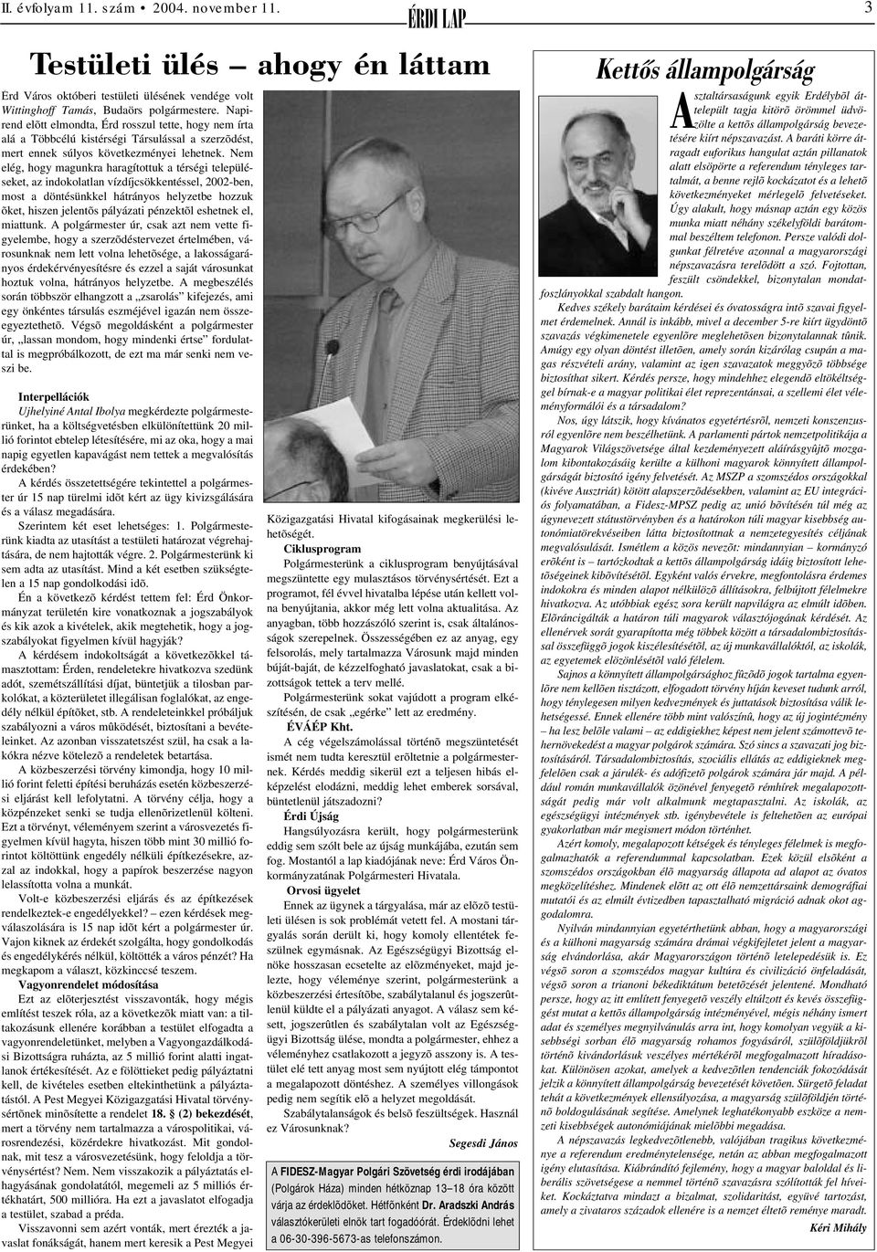 Nem elég, hogy magunkra haragítottuk a térségi településeket, az indokolatlan vízdíjcsökkentéssel, 2002-ben, most a döntésünkkel hátrányos helyzetbe hozzuk õket, hiszen jelentõs pályázati pénzektõl