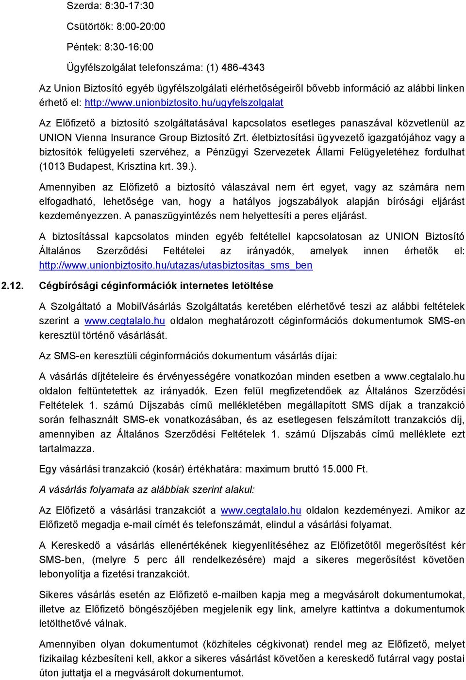 életbiztosítási ügyvezető igazgatójához vagy a biztosítók felügyeleti szervéhez, a Pénzügyi Szervezetek Állami Felügyeletéhez fordulhat (1013 Budapest, Krisztina krt. 39.).