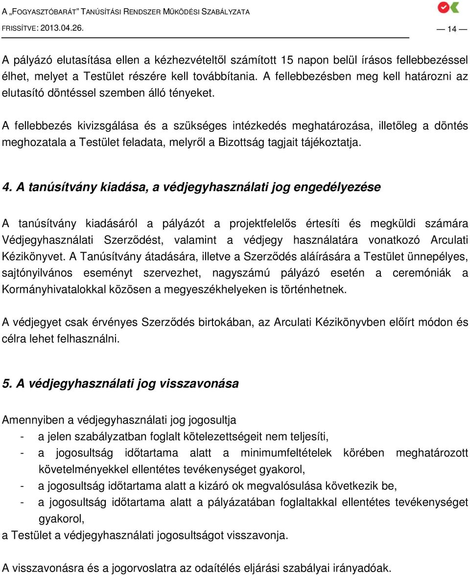 A fellebbezés kivizsgálása és a szükséges intézkedés meghatározása, illetıleg a döntés meghozatala a Testület feladata, melyrıl a Bizottság tagjait tájékoztatja. 4.