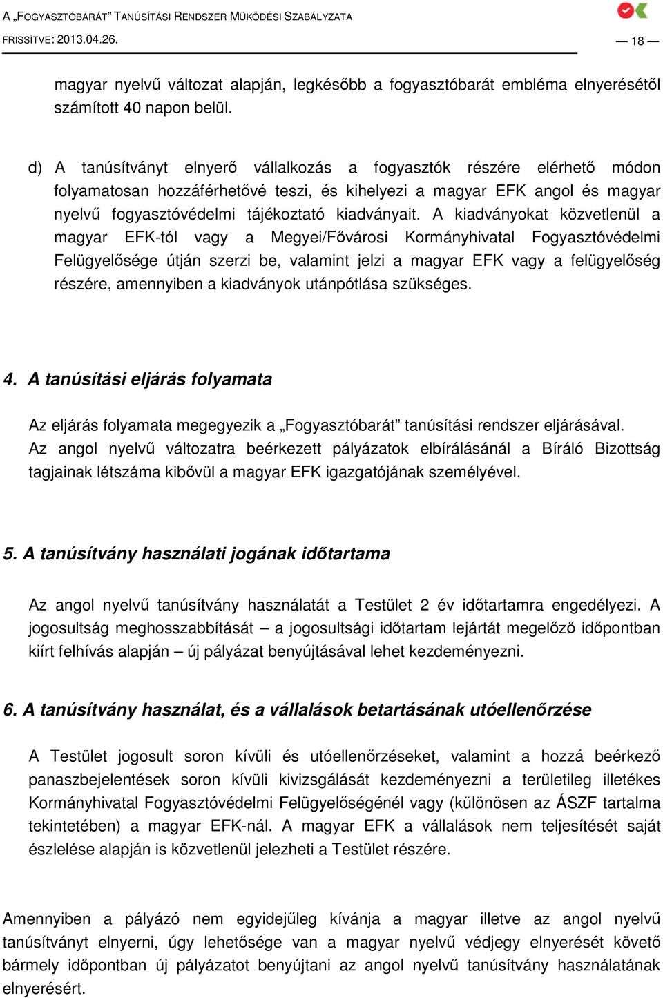 A kiadványokat közvetlenül a magyar EFK-tól vagy a Megyei/Fıvárosi Kormányhivatal Fogyasztóvédelmi Felügyelısége útján szerzi be, valamint jelzi a magyar EFK vagy a felügyelıség részére, amennyiben a