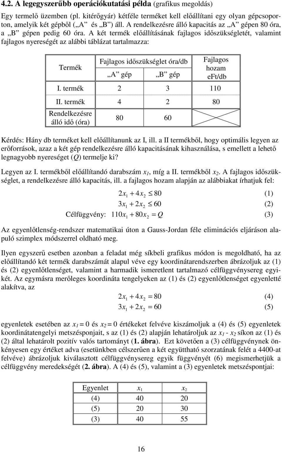 A két termék előállításának fajlagos időszükségletét, valamint fajlagos nyereségét az alábbi táblázat tartalmazza: Termék Fajlagos időszükséglet óra/db A gép B gép Fajlagos hozam eft/db I.