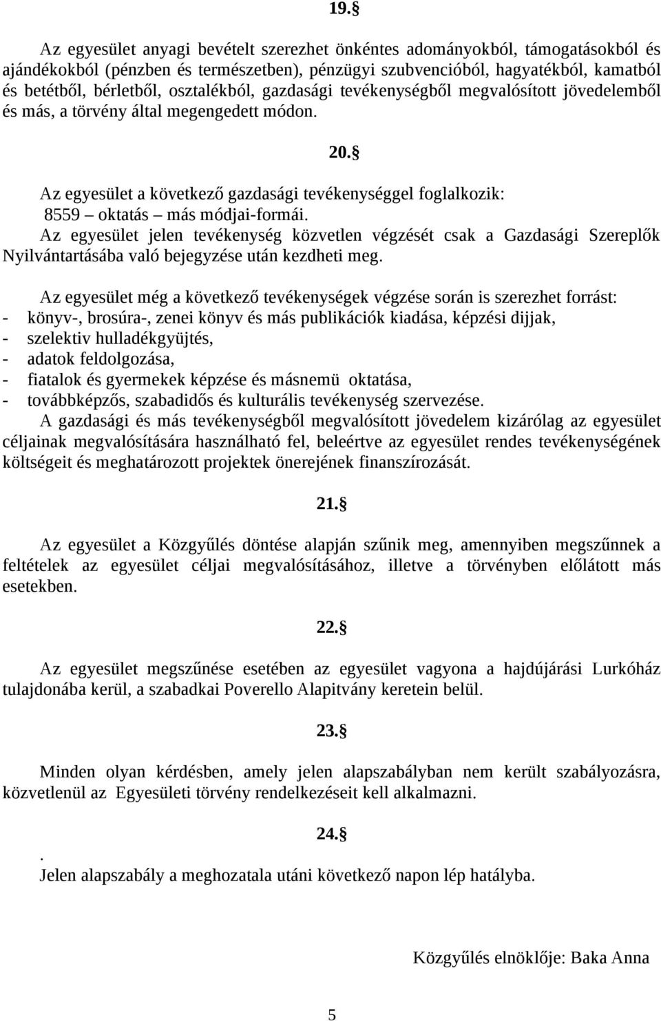 Az egyesület a következő gazdasági tevékenységgel foglalkozik: 8559 oktatás más módjai-formái.