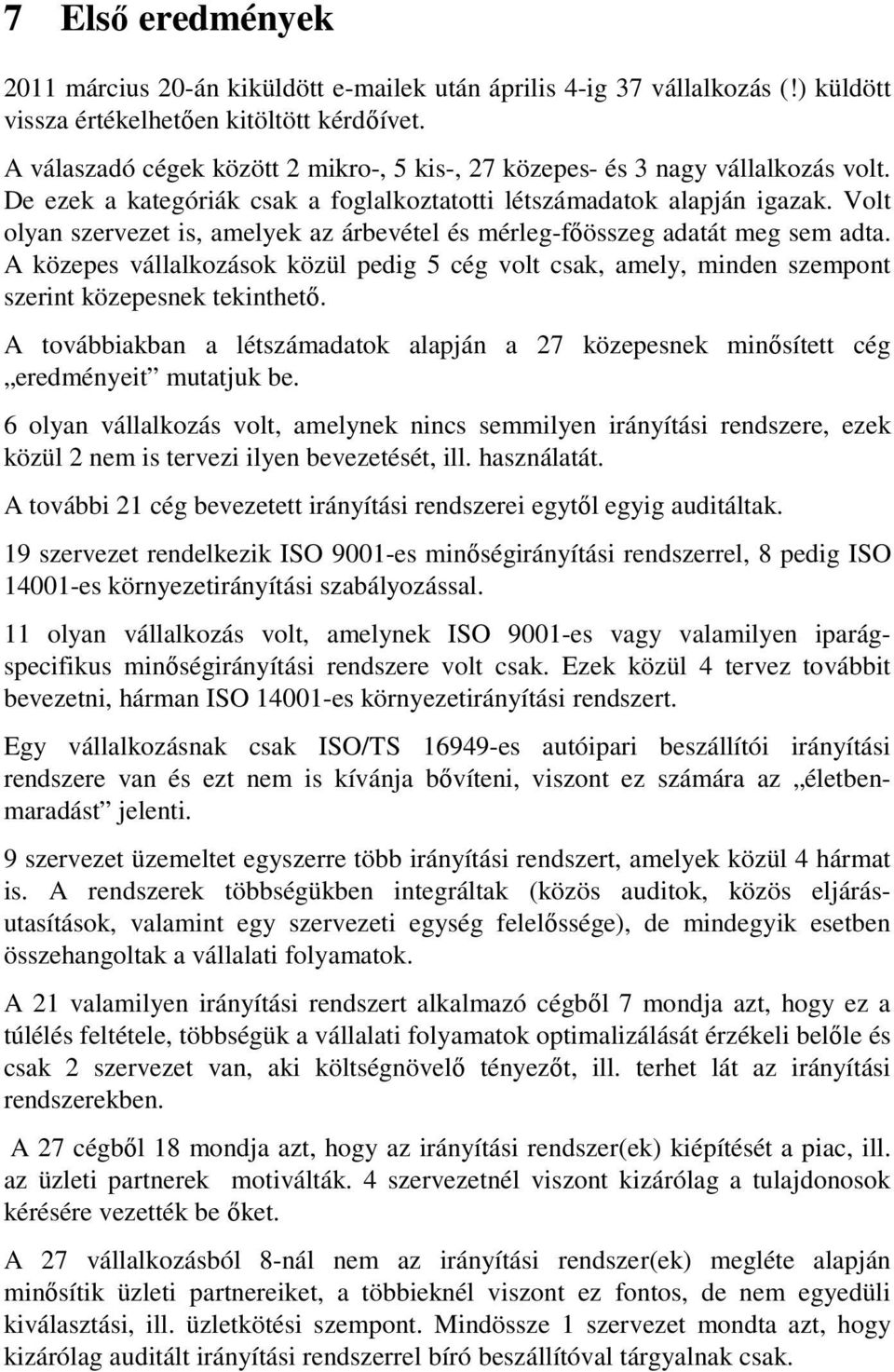 Volt olyan szervezet is, amelyek az árbevétel és mérleg-főösszeg adatát meg sem adta. A közepes vállalkozások közül pedig 5 cég volt csak, amely, minden szempont szerint közepesnek tekinthető.